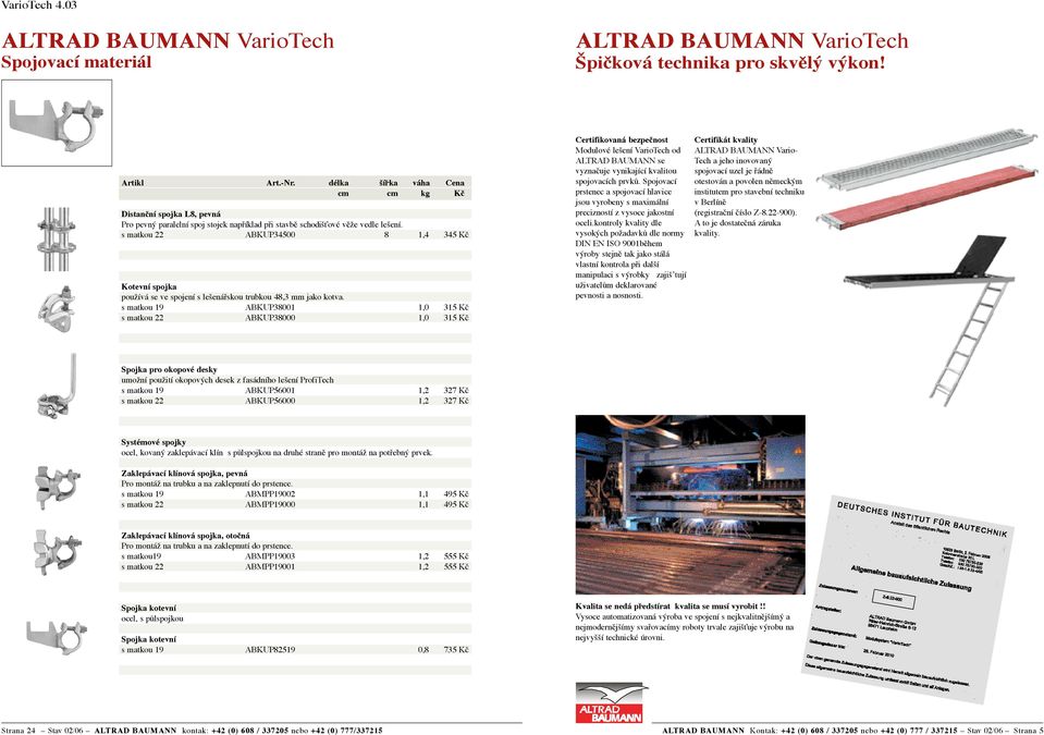 s matkou 19 ABKUP38001 1,0 315 Kč s matkou 22 ABKUP38000 1,0 315 Kč Certifikovaná bezpečnost Modulové lešení VarioTech od ALTRAD BAUMANN se vyznačuje vynikající kvalitou spojovacích prvků.
