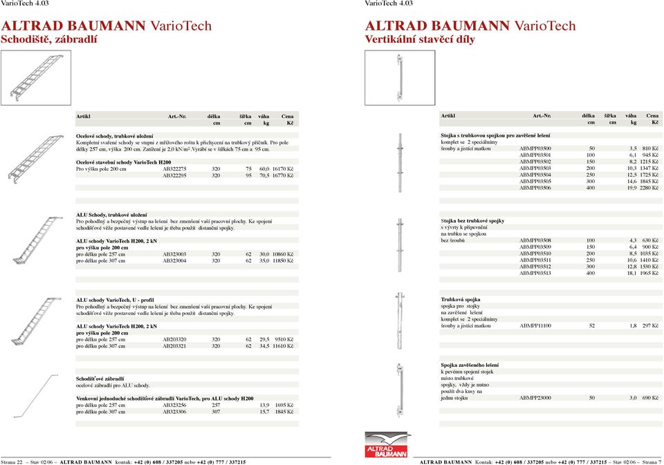 Ocelové stavební schody VarioTech H200 Pro výšku pole 200 cm AB322275 320 75 60,0 16170 Kč AB322295 320 95 70,5 16770 Kč Stojka s trubkovou spojkou pro zavěšené lešení komplet se 2 speciálnímy šrouby