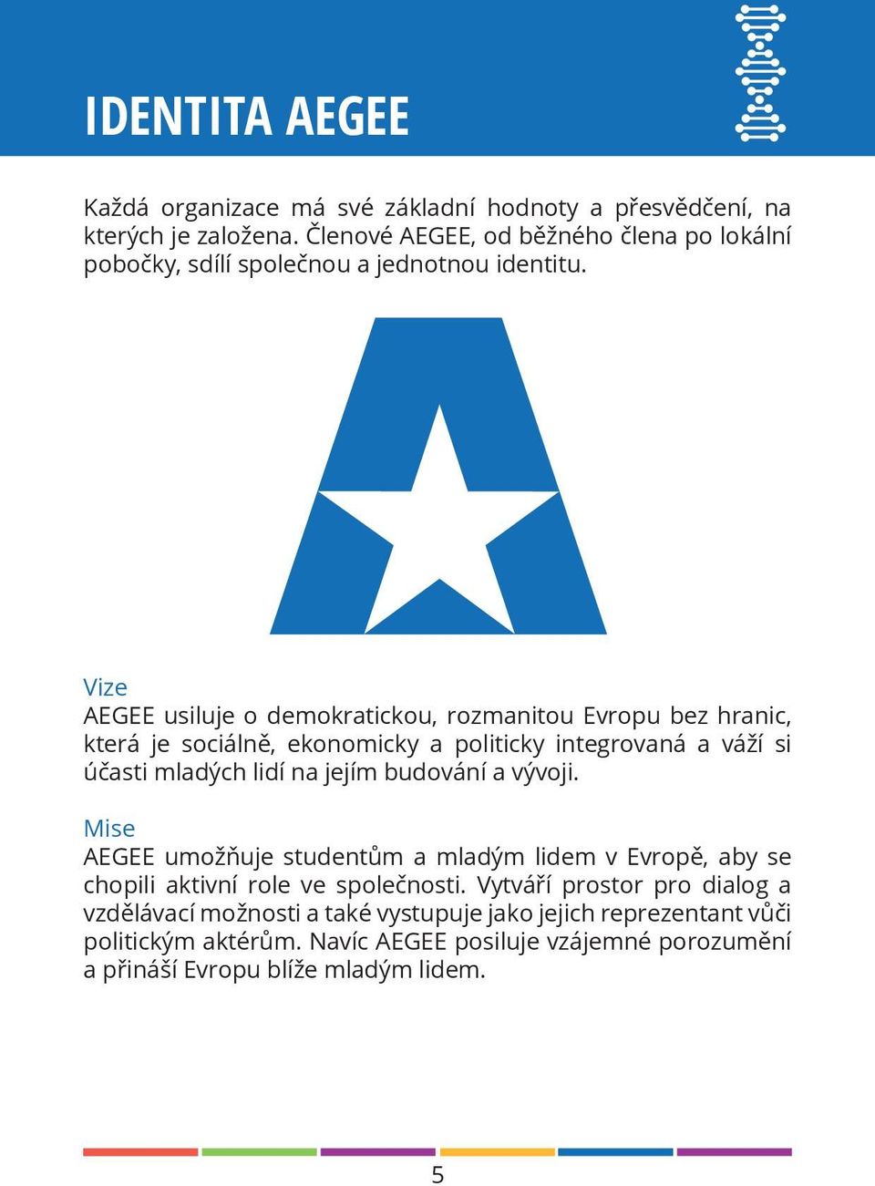 Vize AEGEE usiluje o demokratickou, rozmanitou Evropu bez hranic, která je sociálně, ekonomicky a politicky integrovaná a váží si účasti mladých lidí na jejím
