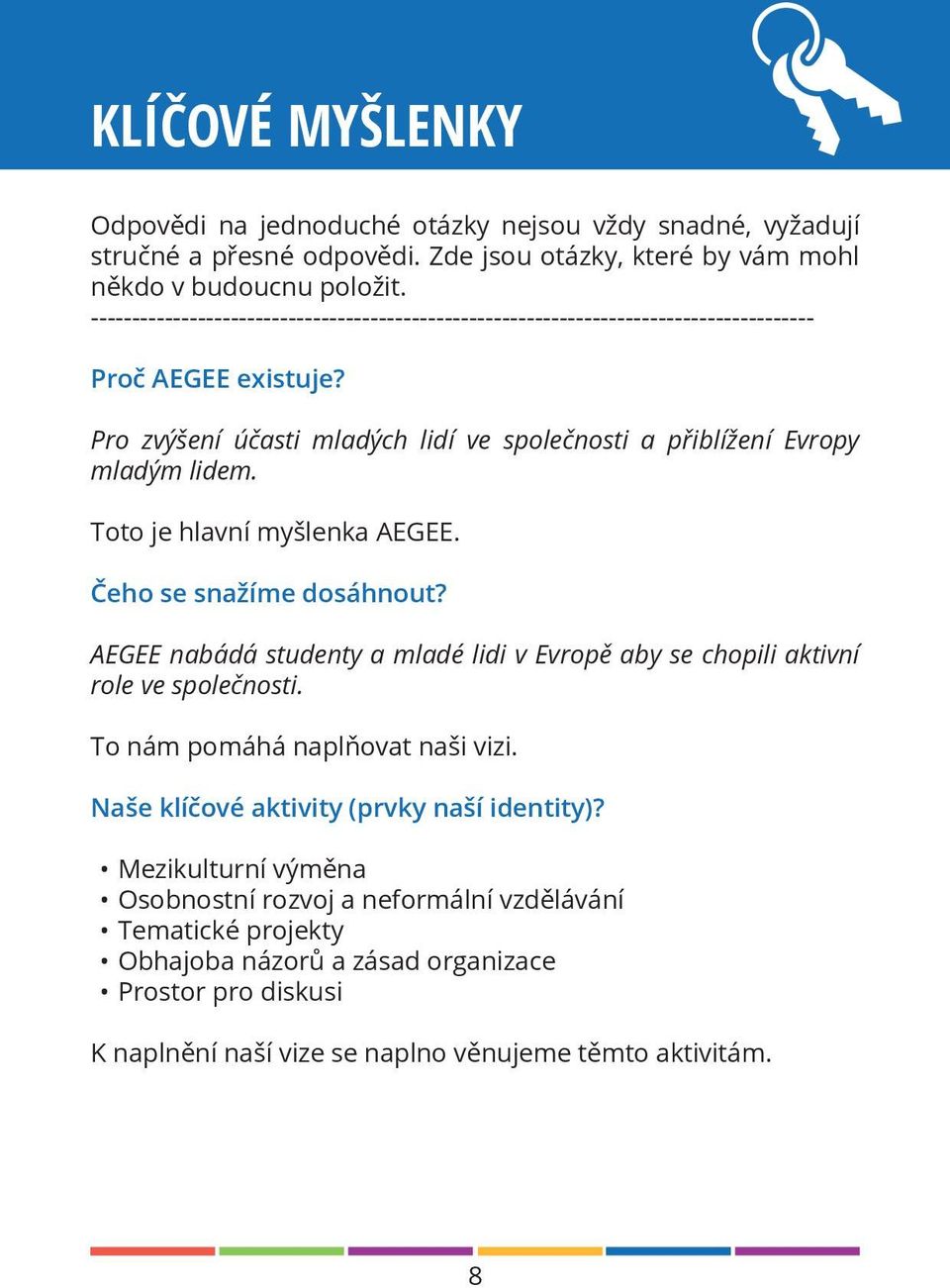 Toto je hlavní myšlenka AEGEE. Čeho se snažíme dosáhnout? AEGEE nabádá studenty a mladé lidi v Evropě aby se chopili aktivní role ve společnosti. To nám pomáhá naplňovat naši vizi.