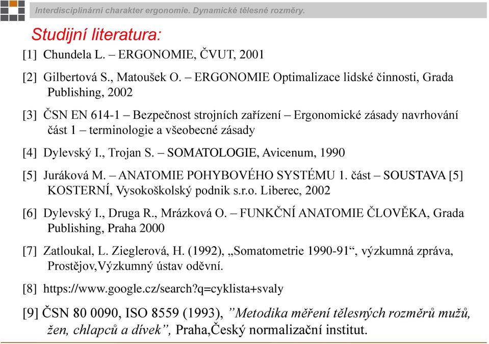 , Trojan S. SOMATOLOGIE, Avicenum, 1990 [5] Juráková M. ANATOMIE POHYBOVÉHO SYSTÉMU 1. část SOUSTAVA [5] KOSTERNÍ, Vysokoškolský podnik s.r.o. Liberec, 2002 [6] Dylevský I., Druga R., Mrázková O.