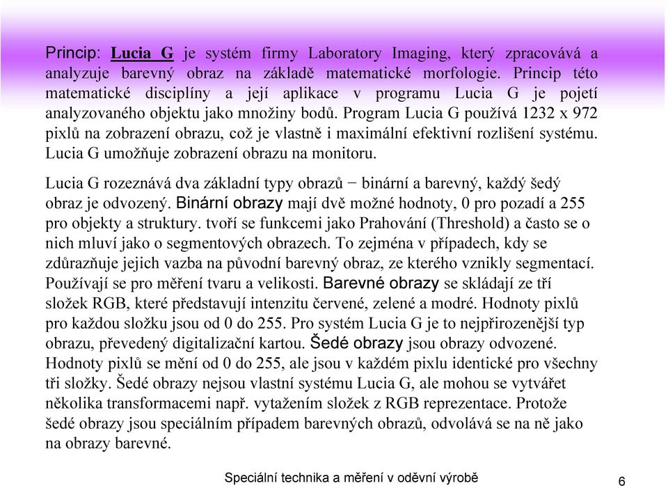 Program Lucia G používá 1232 x 972 pixlů na zobrazení obrazu, což je vlastně i maximální efektivní rozlišení systému. Lucia G umožňuje zobrazení obrazu na monitoru.