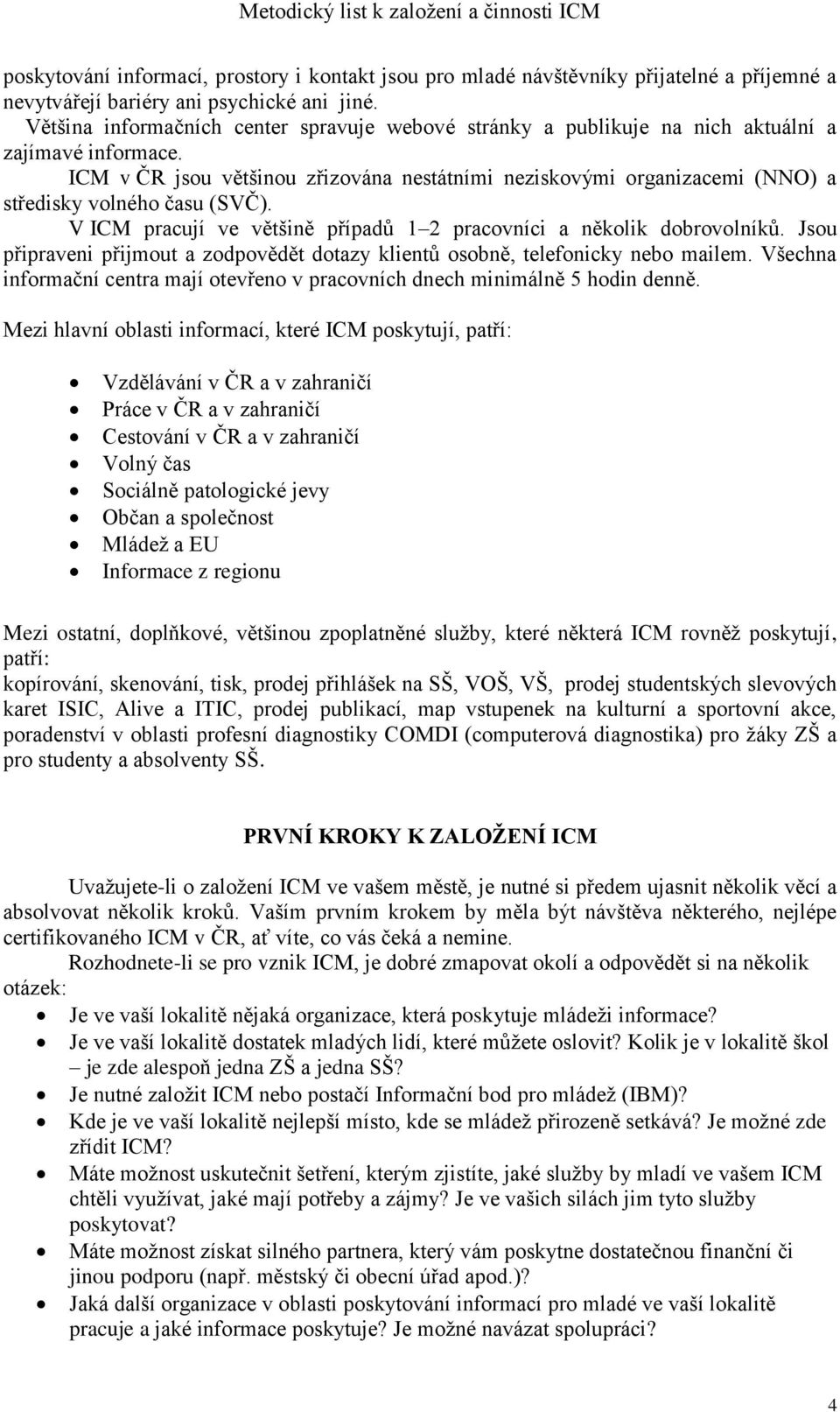 ICM v ČR jsou většinou zřizována nestátními neziskovými organizacemi (NNO) a středisky volného času (SVČ). V ICM pracují ve většině případů 1 2 pracovníci a několik dobrovolníků.