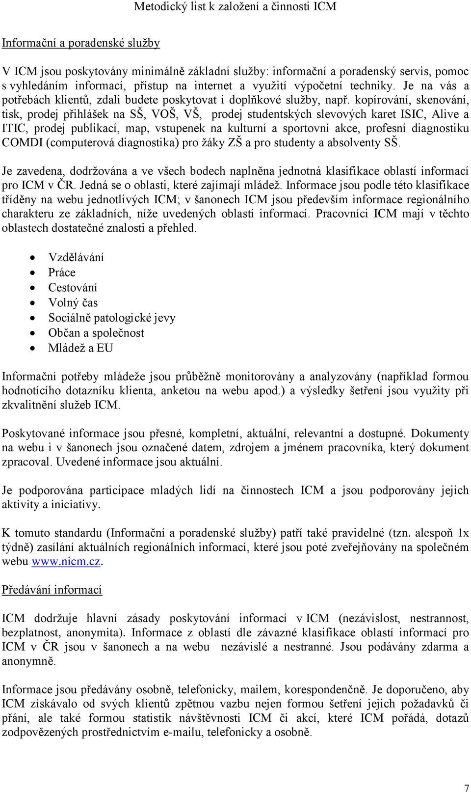 kopírování, skenování, tisk, prodej přihlášek na SŠ, VOŠ, VŠ, prodej studentských slevových karet ISIC, Alive a ITIC, prodej publikací, map, vstupenek na kulturní a sportovní akce, profesní