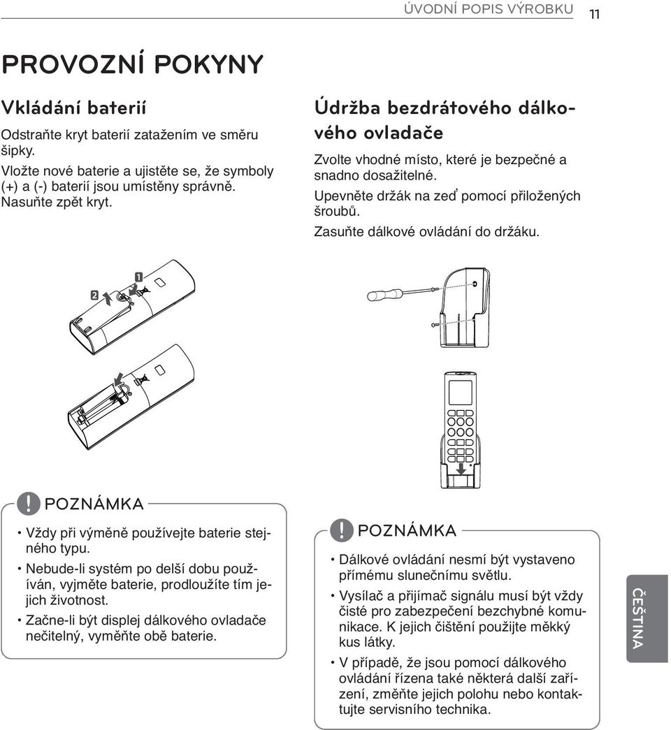 Zasuňte dálkové ovládání do držáku.! POZNÁMKA Vždy při výměně používejte baterie stejného typu. Nebude-li systém po delší dobu používán, vyjměte baterie, prodloužíte tím jejich životnost.