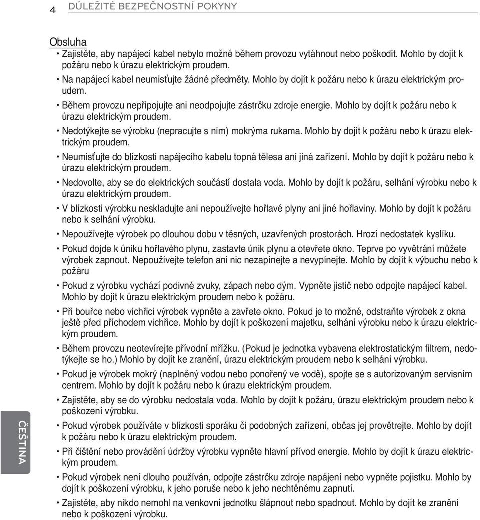 Mohlo by dojít k požáru nebo k úrazu elektrickým proudem. Nedotýkejte se výrobku (nepracujte s ním) mokrýma rukama. Mohlo by dojít k požáru nebo k úrazu elektrickým proudem.