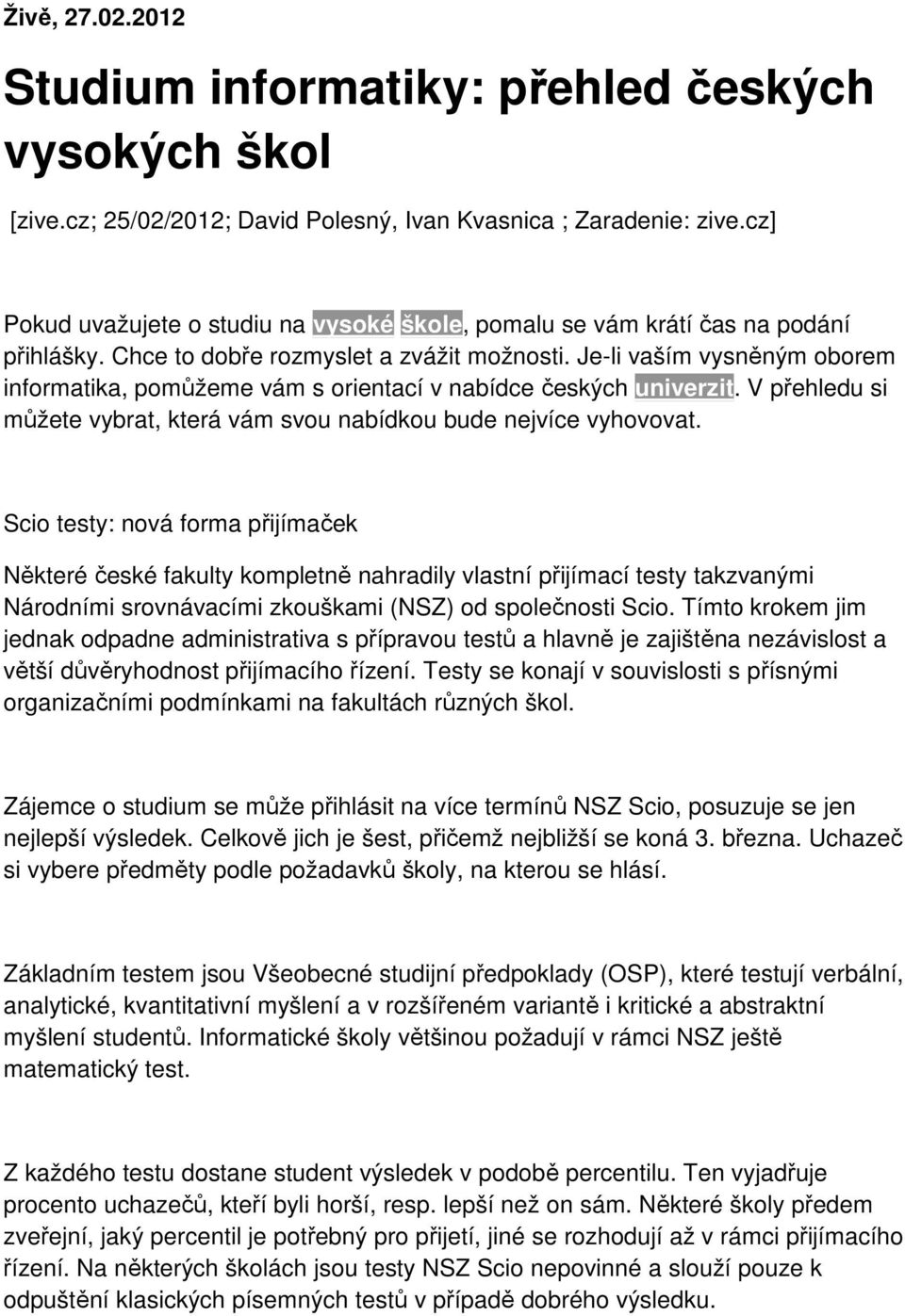 Je-li vaším vysněným oborem informatika, pomůžeme vám s orientací v nabídce českých univerzit. V přehledu si můžete vybrat, která vám svou nabídkou bude nejvíce vyhovovat.