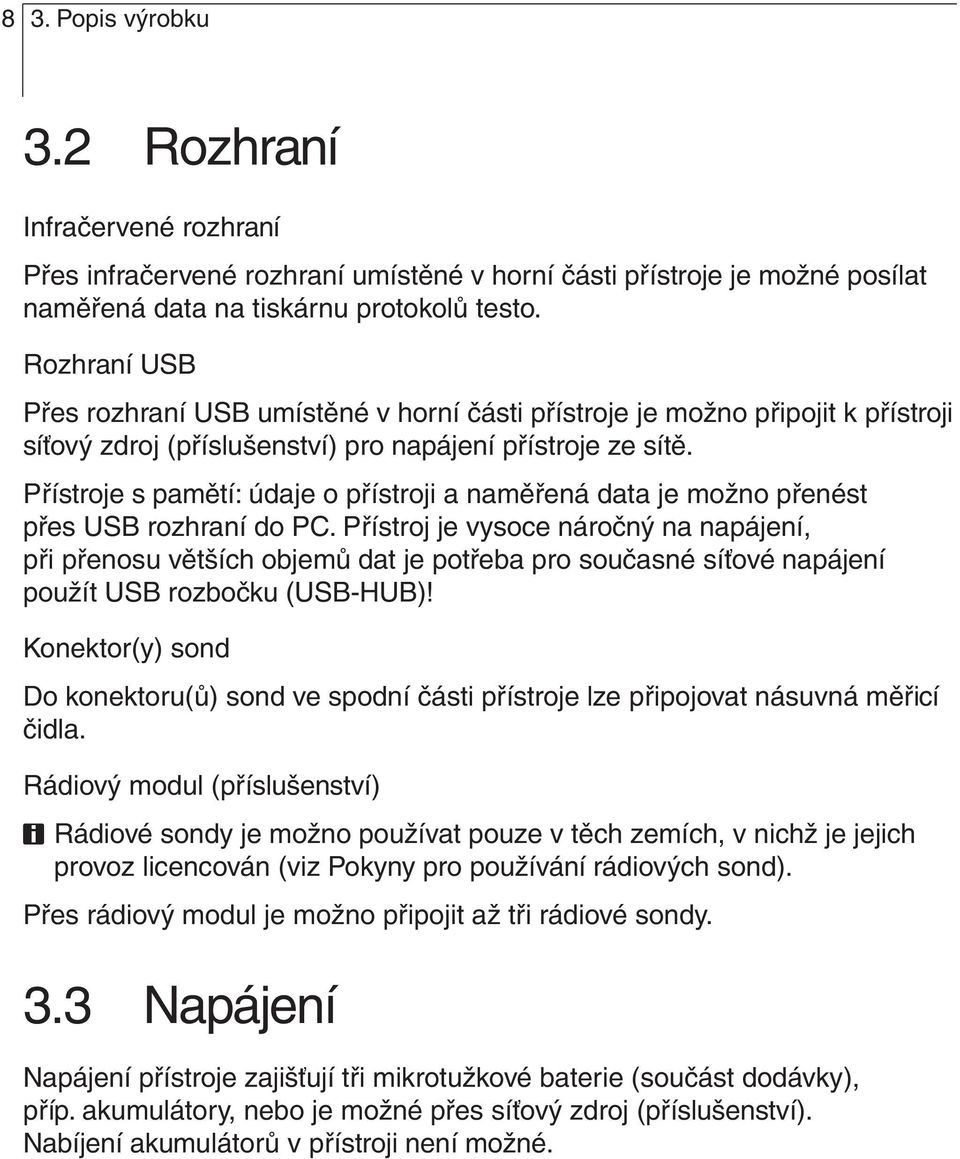 přes USB rozhraní do PC Přístroj je vysoce náročný na napájení, při přenosu větších objemů dat je potřeba pro současné síťové napájení použít USB rozbočku (USB-HUB)!