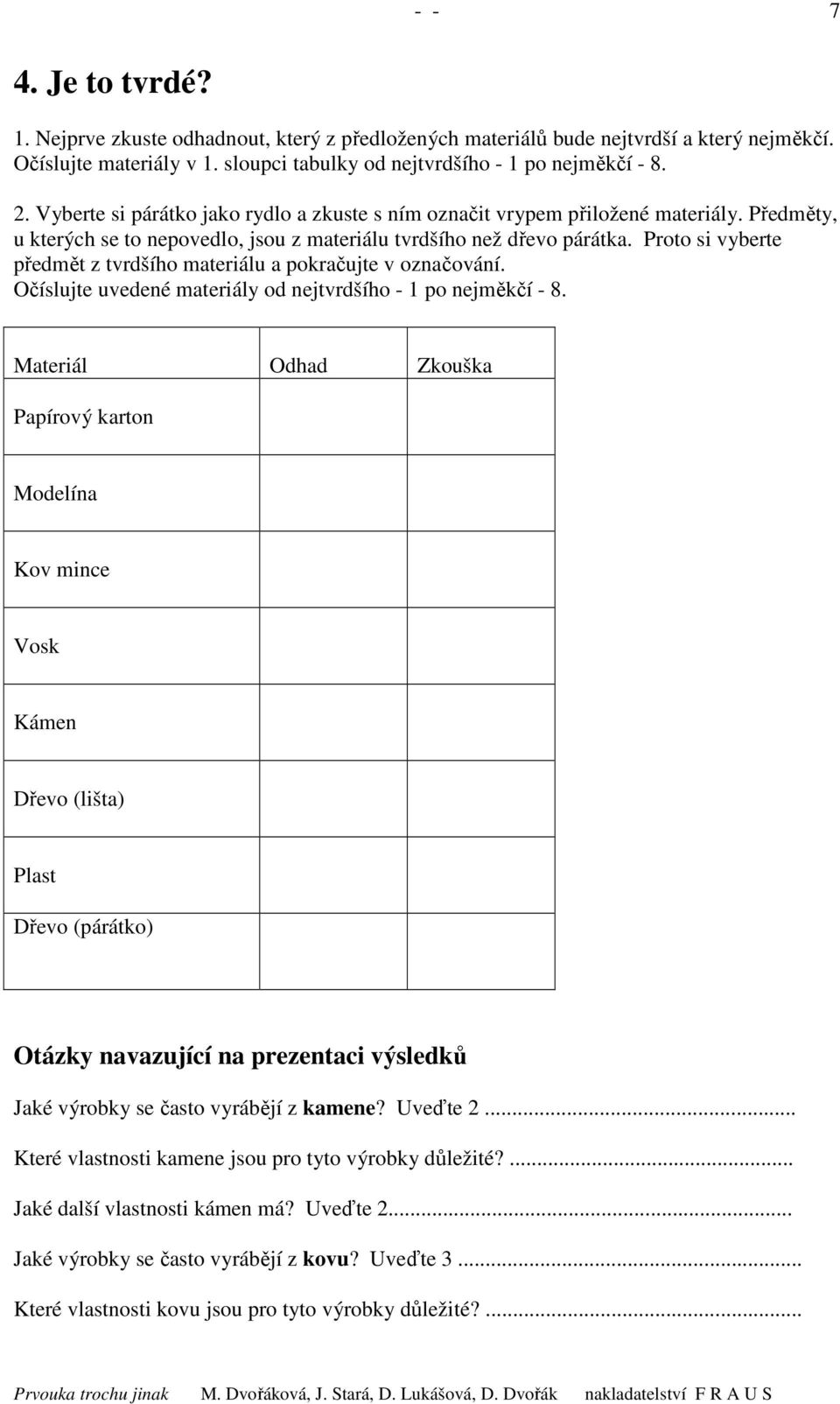 Proto si vyberte předmět z tvrdšího materiálu a pokračujte v označování. Očíslujte uvedené materiály od nejtvrdšího - 1 po nejměkčí - 8.