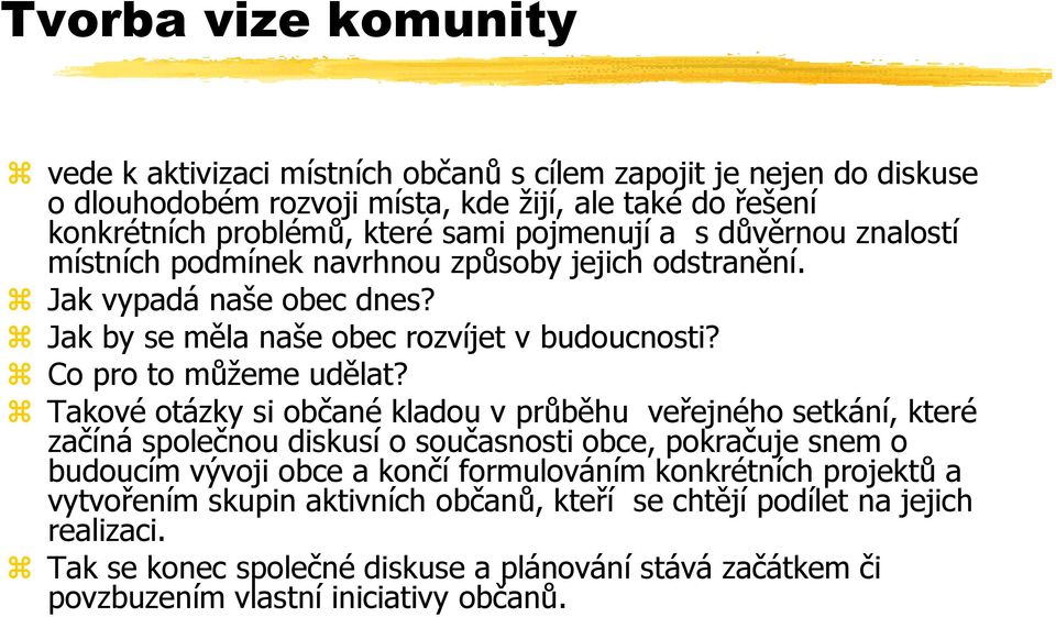 Takové otázky si občané kladou v průběhu veřejného setkání, které začíná společnou diskusí o současnosti obce, pokračuje snem o budoucím vývoji obce a končí formulováním konkrétních