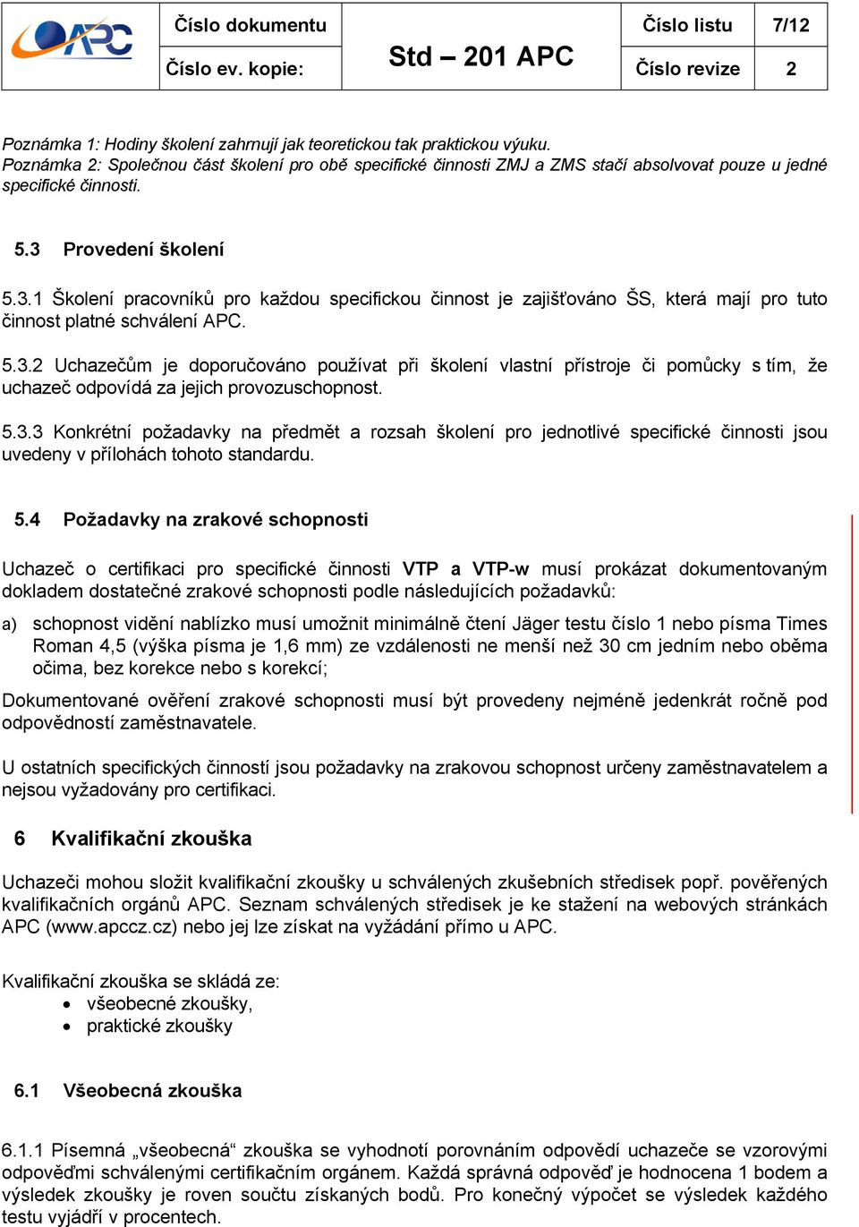 Provedení školení 5.3.1 Školení pracovníků pro každou specifickou činnost je zajišťováno ŠS, která mají pro tuto činnost platné schválení APC. 5.3.2 Uchazečům je doporučováno používat při školení vlastní přístroje či pomůcky s tím, že uchazeč odpovídá za jejich provozuschopnost.
