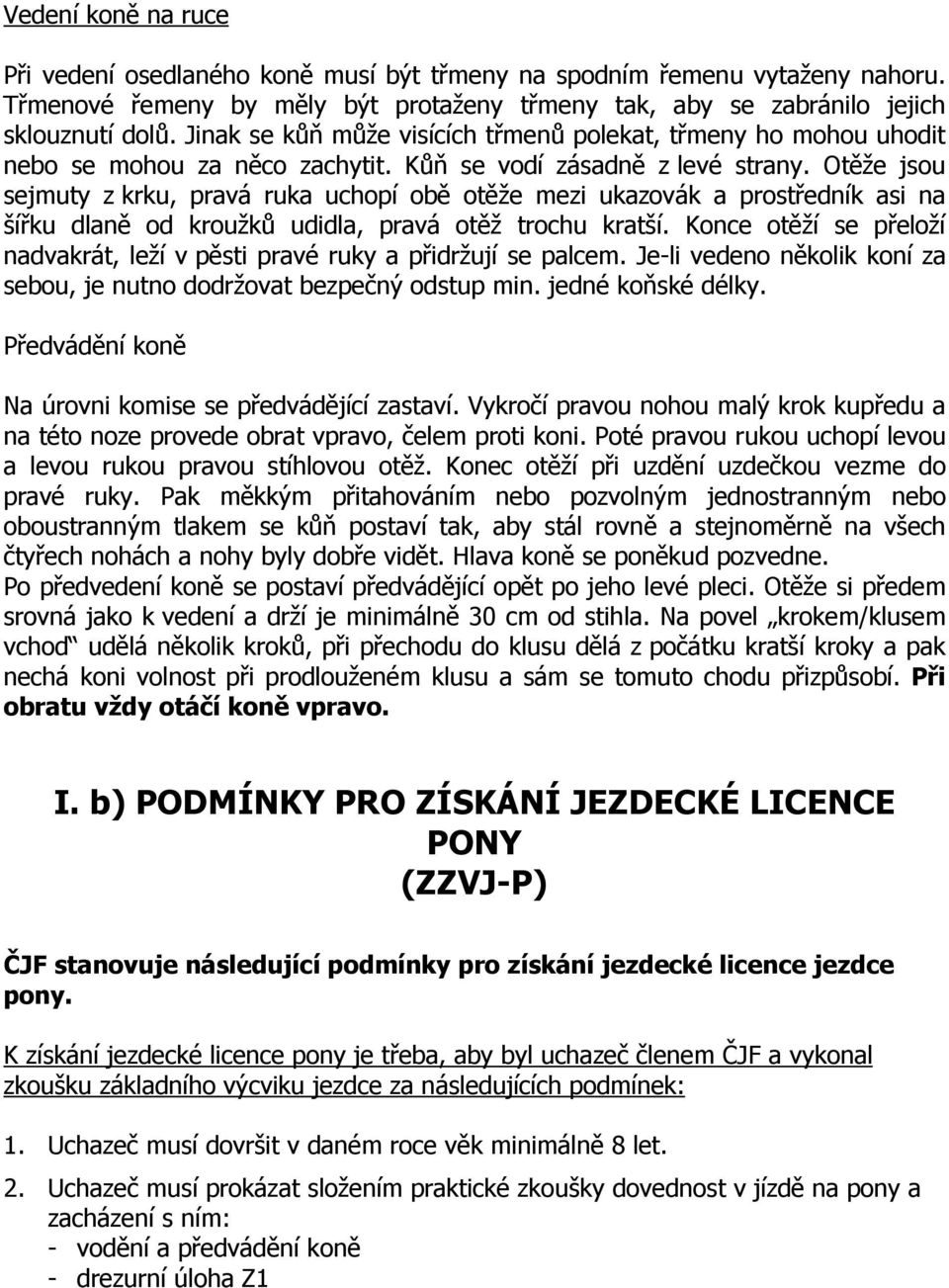 Otěže jsou sejmuty z krku, pravá ruka uchopí obě otěže mezi ukazovák a prostředník asi na šířku dlaně od kroužků udidla, pravá otěž trochu kratší.