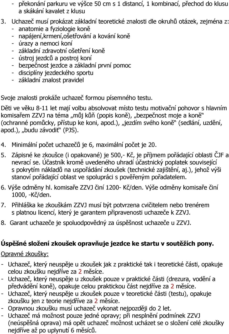 ošetření koně - ústroj jezdců a postroj koní - bezpečnost jezdce a základní první pomoc - disciplíny jezdeckého sportu - základní znalost pravidel Svoje znalosti prokáže uchazeč formou písemného