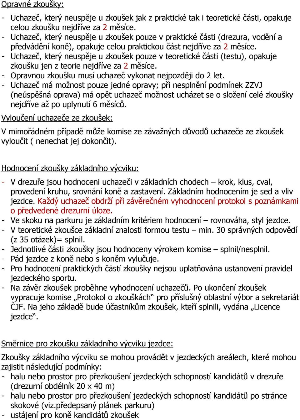 - Uchazeč, který neuspěje u zkoušek pouze v teoretické části (testu), opakuje zkoušku jen z teorie nejdříve za 2 měsíce. - Opravnou zkoušku musí uchazeč vykonat nejpozději do 2 let.