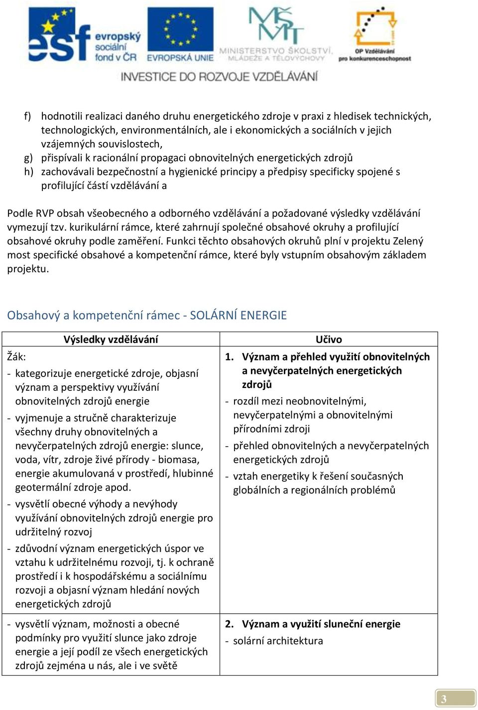 všeobecného a odborného vzdělávání a požadované výsledky vzdělávání vymezují tzv. kurikulární rámce, které zahrnují společné obsahové okruhy a profilující obsahové okruhy podle zaměření.