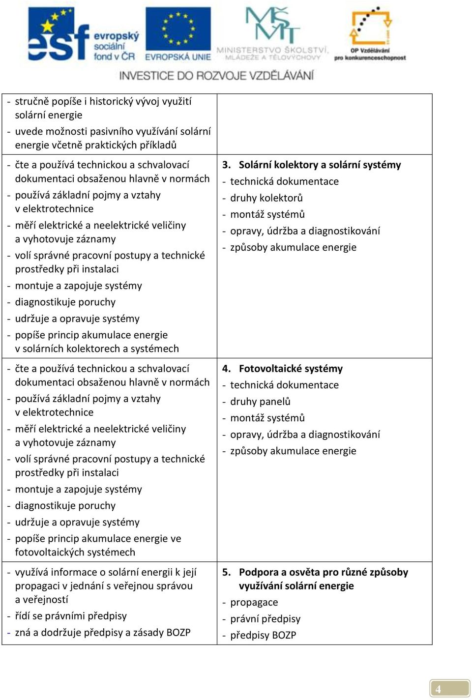 při instalaci - montuje a zapojuje systémy - diagnostikuje poruchy - udržuje a opravuje systémy - popíše princip akumulace energie v solárních kolektorech a systémech - čte a používá technickou a