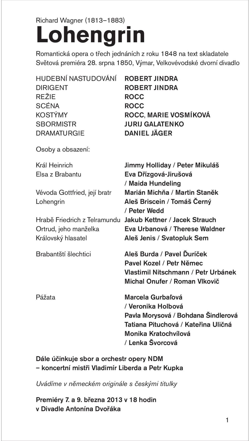 DANIEL JÄGER Osoby a obsazení: Král Heinrich Jimmy Holliday / Peter Mikuláš Elsa z Brabantu Eva Dřízgová-Jirušová / Maida Hundeling Vévoda Gottfried, její bratr Marián Michňa / Martin Staněk