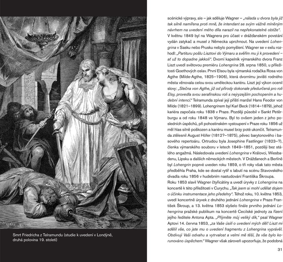 obtíže. V květnu 1849 byl na Wagnera pro účast v drážďanském povstání vydán zatykač a musel z Německa uprchnout. Na uvedení Lohengrina v Sasku nebo Prusku nebylo pomyšlení.