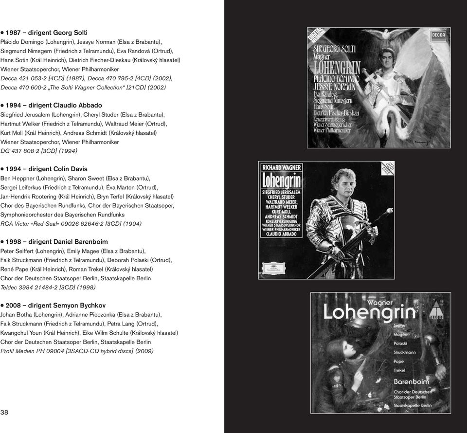 1994 dirigent Claudio Abbado Siegfried Jerusalem (Lohengrin), Cheryl Studer (Elsa z Brabantu), Hartmut Welker (Friedrich z Telramundu), Waltraud Meier (Ortrud), Kurt Moll (Král Heinrich), Andreas