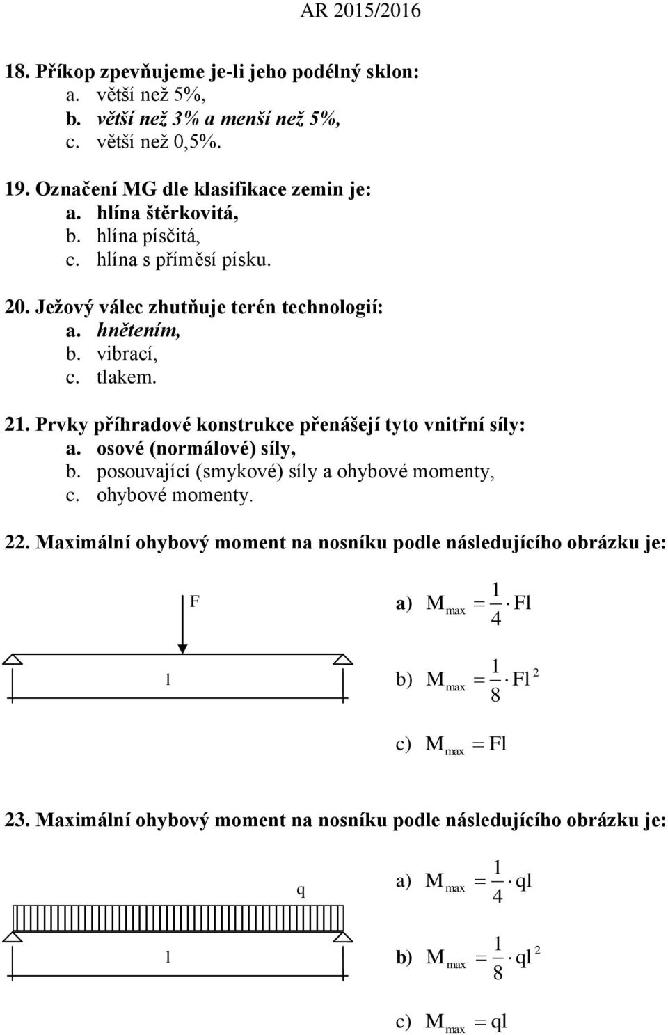 Prvky příhradové konstrukce přenášejí tyto vnitřní síly: a. osové (normálové) síly, b. posouvající (smykové) síly a ohybové momenty, c. ohybové momenty. 22.