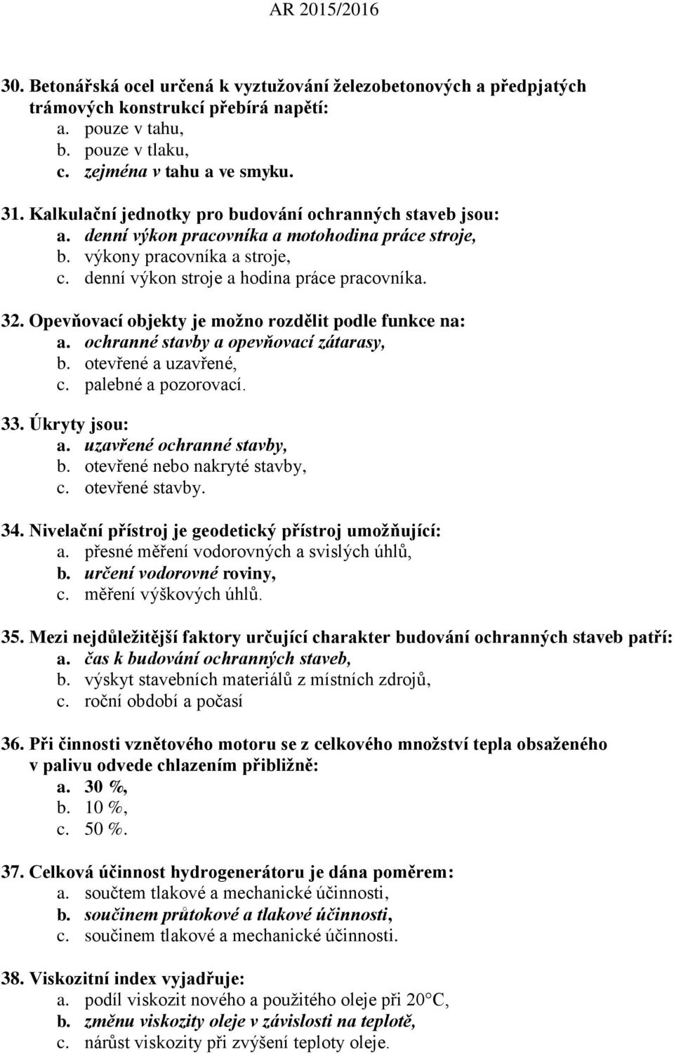 Opevňovací objekty je možno rozdělit podle funkce na: a. ochranné stavby a opevňovací zátarasy, b. otevřené a uzavřené, c. palebné a pozorovací. 33. Úkryty jsou: a. uzavřené ochranné stavby, b.