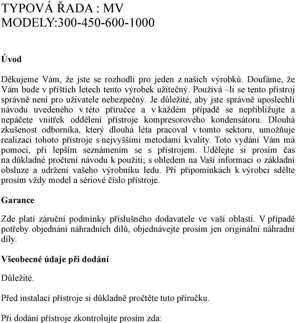 Je důležité, aby jste správně uposlechli návodu uvedeného v této příručce a v každém případě se nepřibližujte a nepáčete vnitřek oddělení přístroje kompresorového kondensátoru.