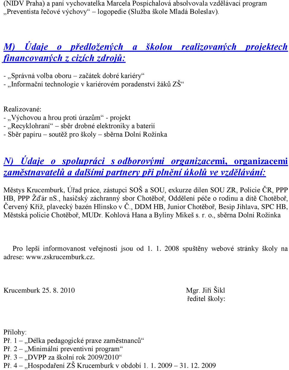 Realizované: - Výchovou a hrou proti úrazům - projekt - Recyklohraní sběr drobné elektroniky a baterií - Sběr papíru soutěţ pro školy sběrna Dolní Roţínka N) Údaje o spolupráci s odborovými