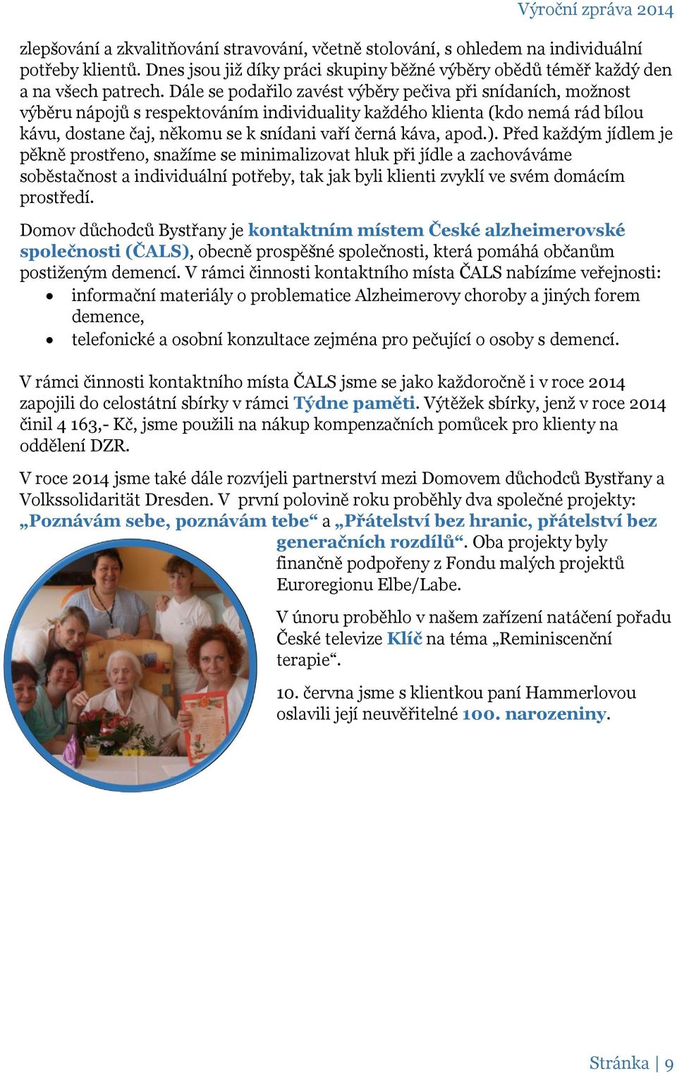 apod.). Před každým jídlem je pěkně prostřeno, snažíme se minimalizovat hluk při jídle a zachováváme soběstačnost a individuální potřeby, tak jak byli klienti zvyklí ve svém domácím prostředí.
