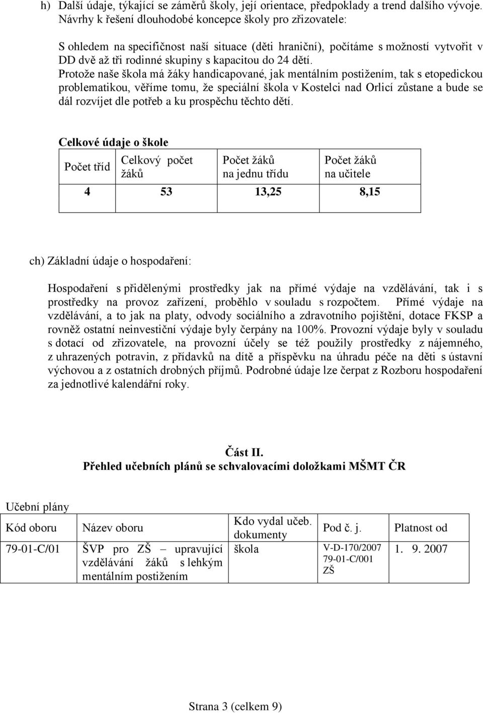 Protože naše škola má žáky handicapované, jak mentálním postižením, tak s etopedickou problematikou, věříme tomu, že speciální škola v Kostelci nad Orlicí zůstane a bude se dál rozvíjet dle potřeb a