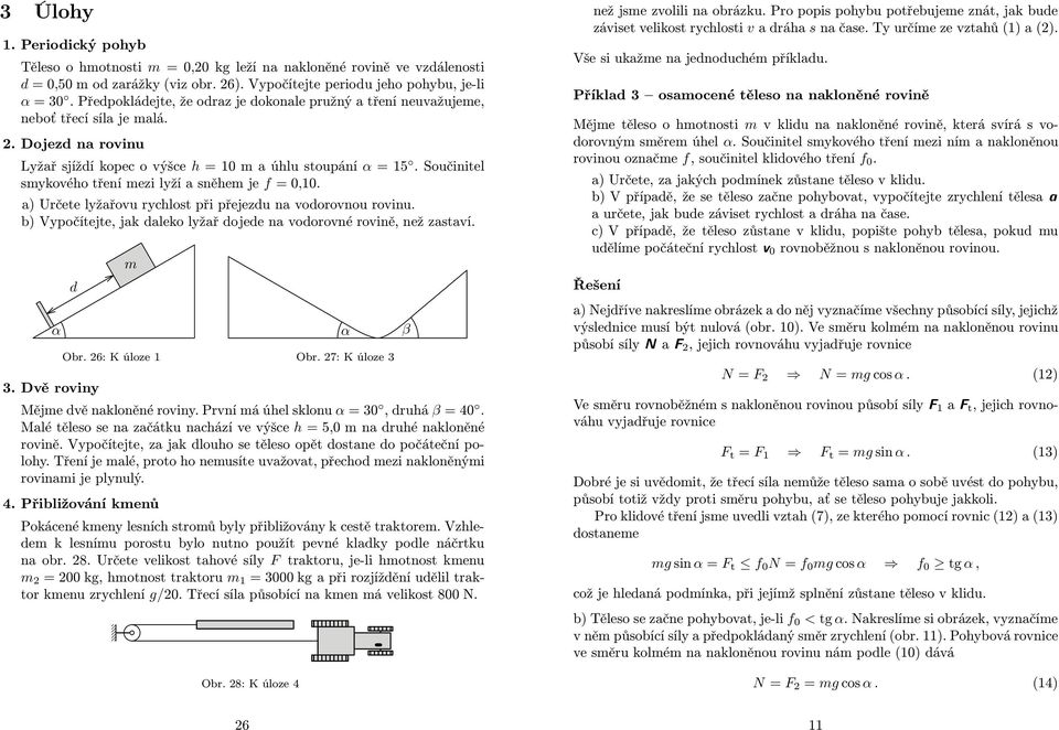 Součinitel sykového tření ezi lyží a sněhe je f =0,10. a) Určete lyžařovu rychlost při přejezdu na vodorovnou rovinu. b) Vypočítejte, jak daleko lyžař dojede na vodorovné rovině, než zastaví. d Obr.