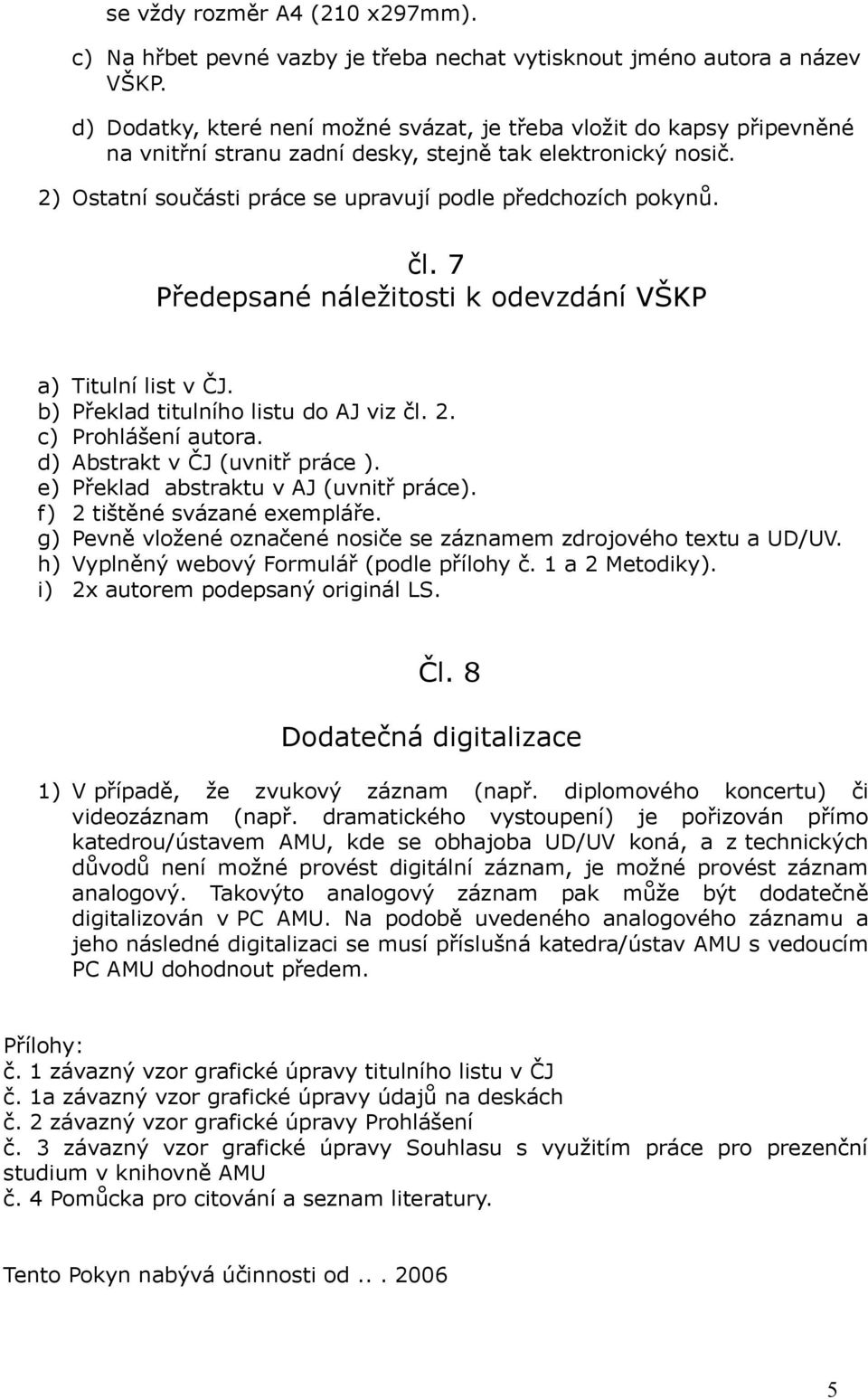 čl. 7 Předepsané náležitosti k odevzdání VŠKP a) Titulní list v ČJ. b) Překlad titulního listu do AJ viz čl. 2. c) Prohlášení autora. d) Abstrakt v ČJ (uvnitř práce ).