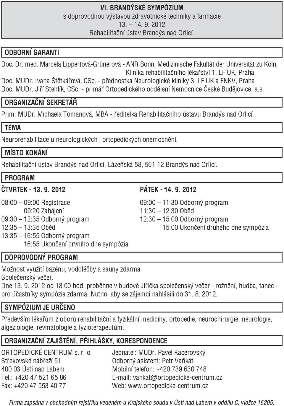 - přednostka Neurologické kliniky 3. LF UK a FNKV, Praha Doc. MUDr. Jiří Stehlík, CSc. - primář Ortopedického oddělení Nemocnice České Budějovice, a.s. ORGANIZAČNÍ SEKRETÁŘ Prim. MUDr. Michaela Tomanová, MBA - ředitelka Rehabilitačního ústavu Brandýs nad Orlicí.