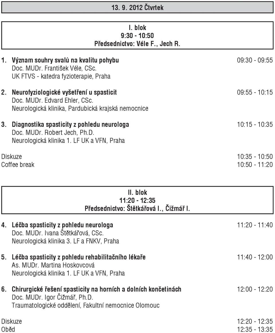 MUDr. Robert Jech, Ph.D. Neurologická klinika 1. LF UK a VFN, Praha Diskuze 10:35-10:50 Coffee break 10:50-11:20 II. blok 11:20-12:35 Předsednictvo: Štětkářová I., Čižmář I. 4.