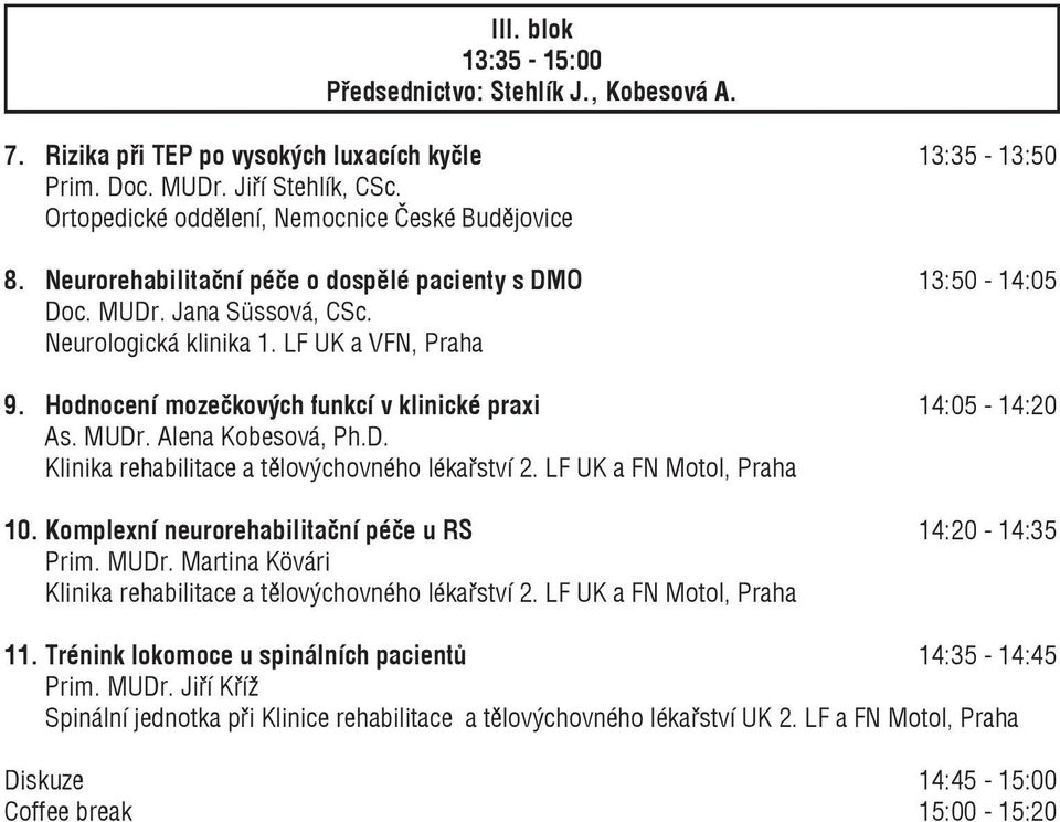 Hodnocení mozečkových funkcí v klinické praxi 14:05-14:20 As. MUDr. Alena Kobesová, Ph.D. Klinika rehabilitace a tělovýchovného lékařství 2. LF UK a FN Motol, Praha 10.