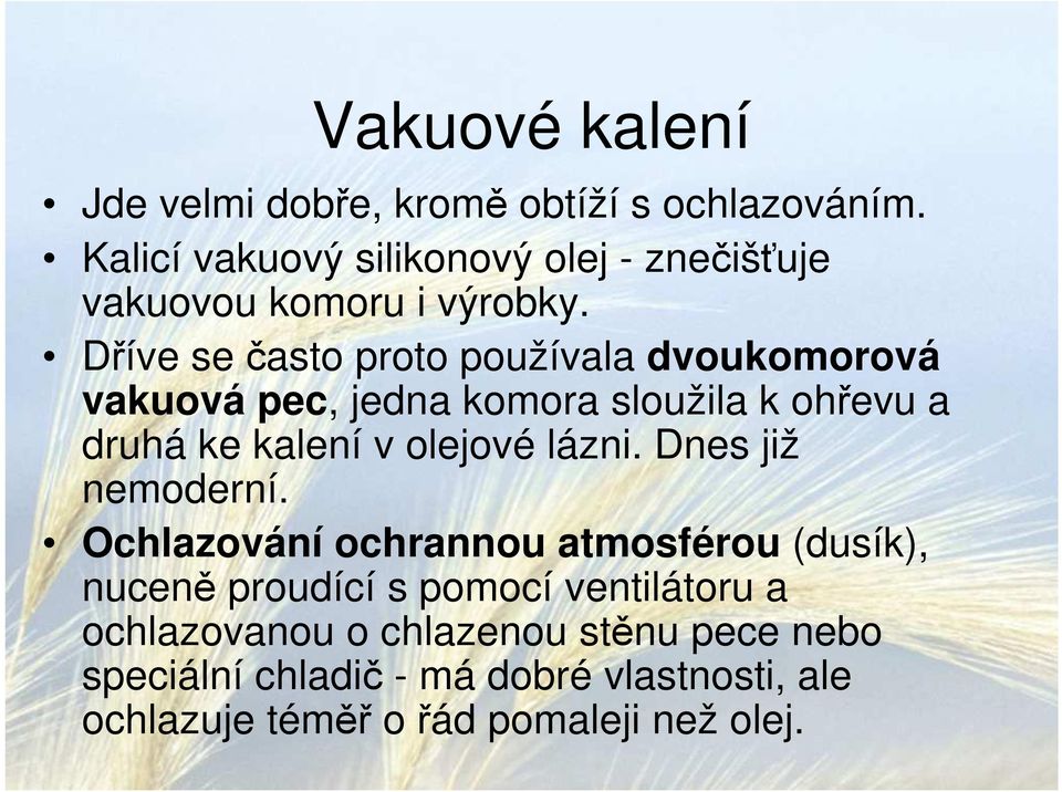 Dříve se často proto používala dvoukomorová vakuová pec, jedna komora sloužila k ohřevu a druhá ke kalení v olejové