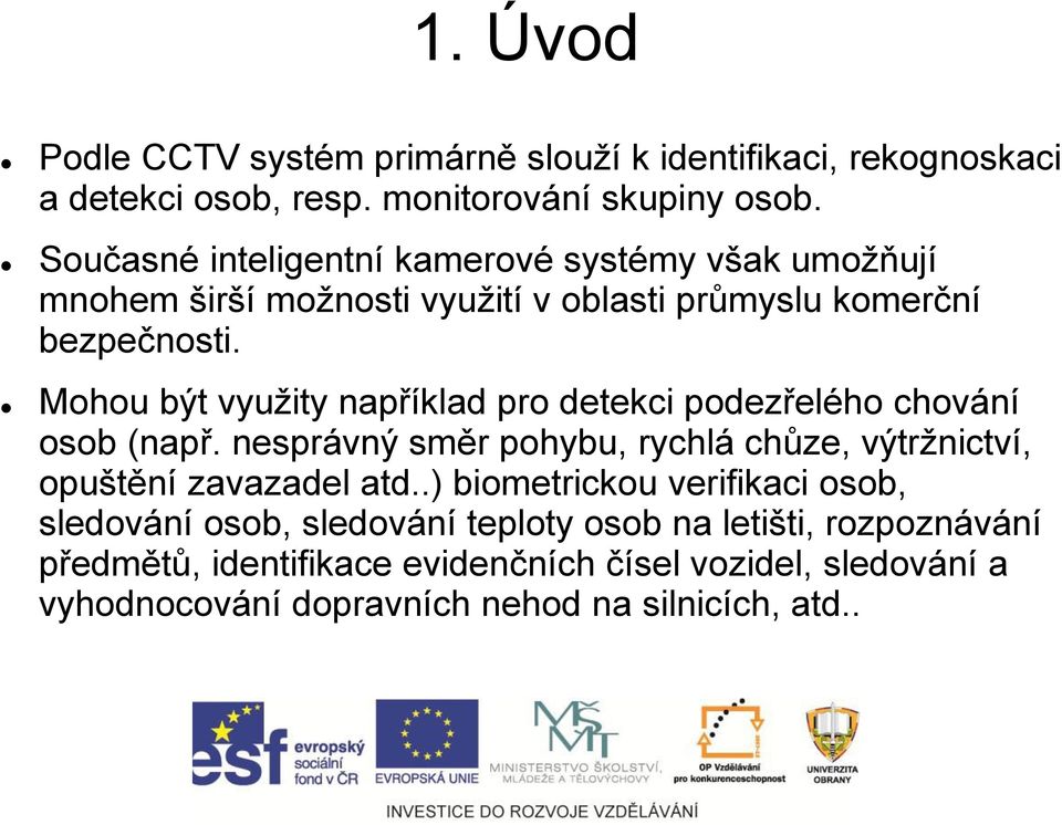 Mohou být využity například pro detekci podezřelého chování osob (např. nesprávný směr pohybu, rychlá chůze, výtržnictví, opuštění zavazadel atd.