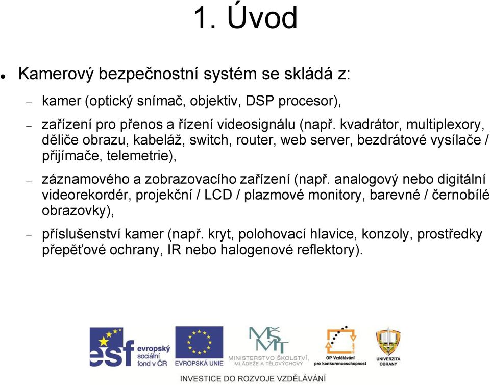 kvadrátor, multiplexory, děliče obrazu, kabeláž, switch, router, web server, bezdrátové vysílače / přijímače, telemetrie), záznamového a