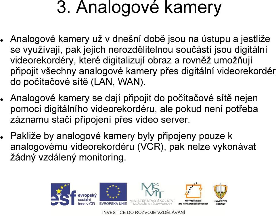 WAN). Analogové kamery se dají připojit do počítačové sítě nejen pomocí digitálního videorekordéru, ale pokud není potřeba záznamu stačí připojení