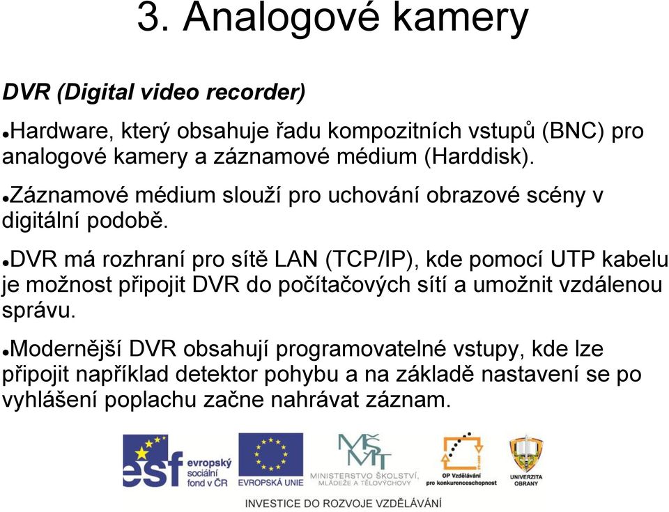 DVR má rozhraní pro sítě LAN (TCP/IP), kde pomocí UTP kabelu je možnost připojit DVR do počítačových sítí a umožnit vzdálenou