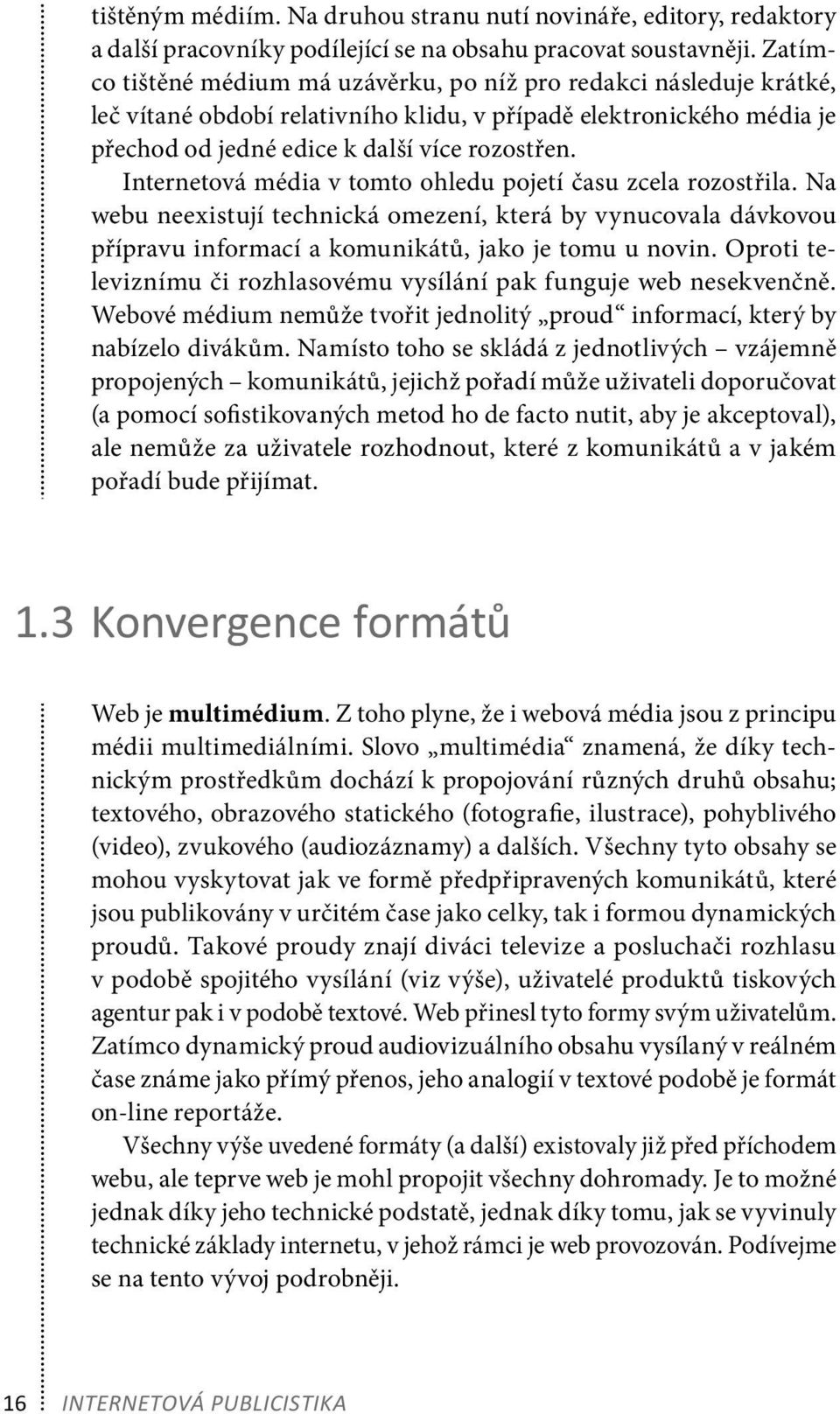 Internetová média v tomto ohledu pojetí času zcela rozostřila. Na webu neexistují technická omezení, která by vynucovala dávkovou přípravu informací a komunikátů, jako je tomu u novin.