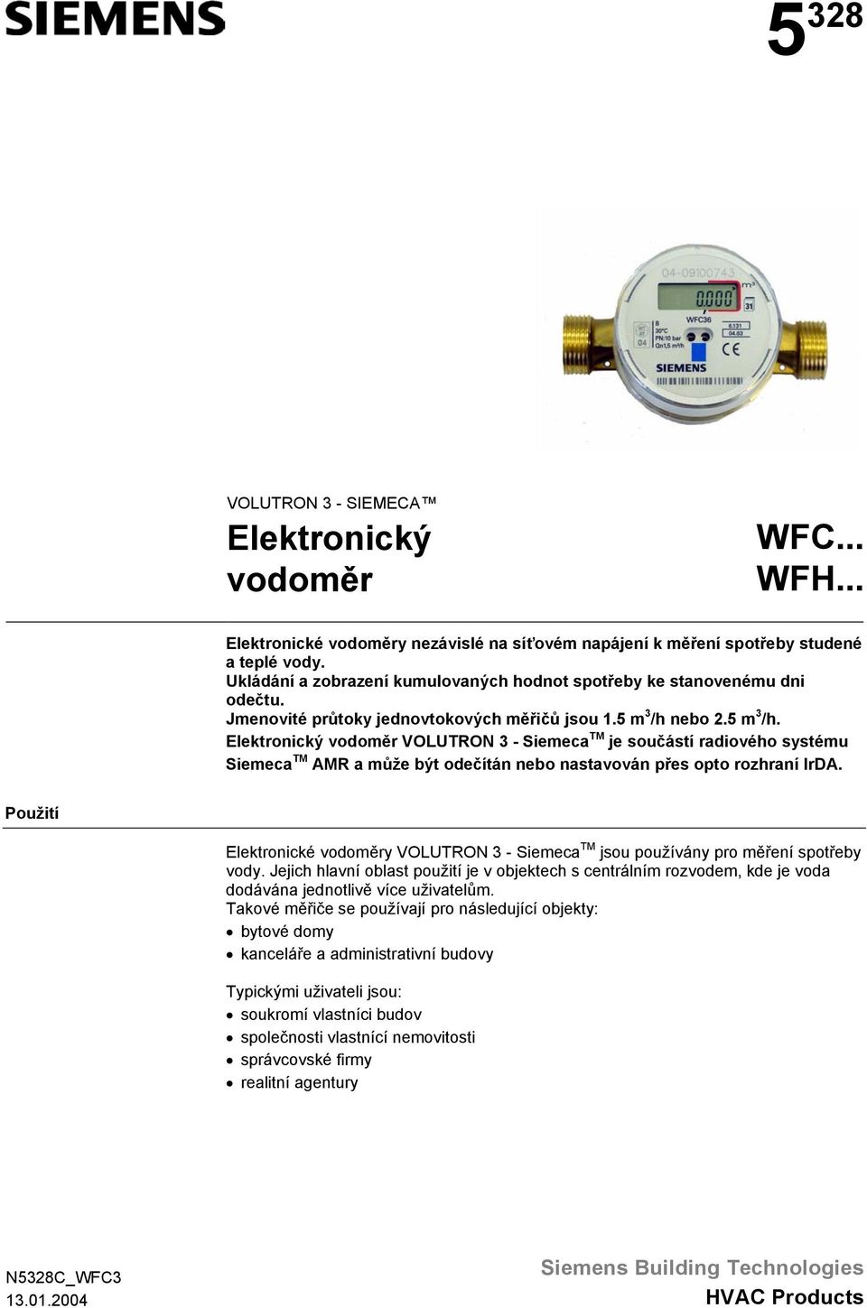 nebo 2.5 m 3 /h. Elektronický vodoměr VOLUTRON 3 - Siemeca TM je součástí radiového systému Siemeca TM AMR a může být odečítán nebo nastavován přes opto rozhraní IrDA.