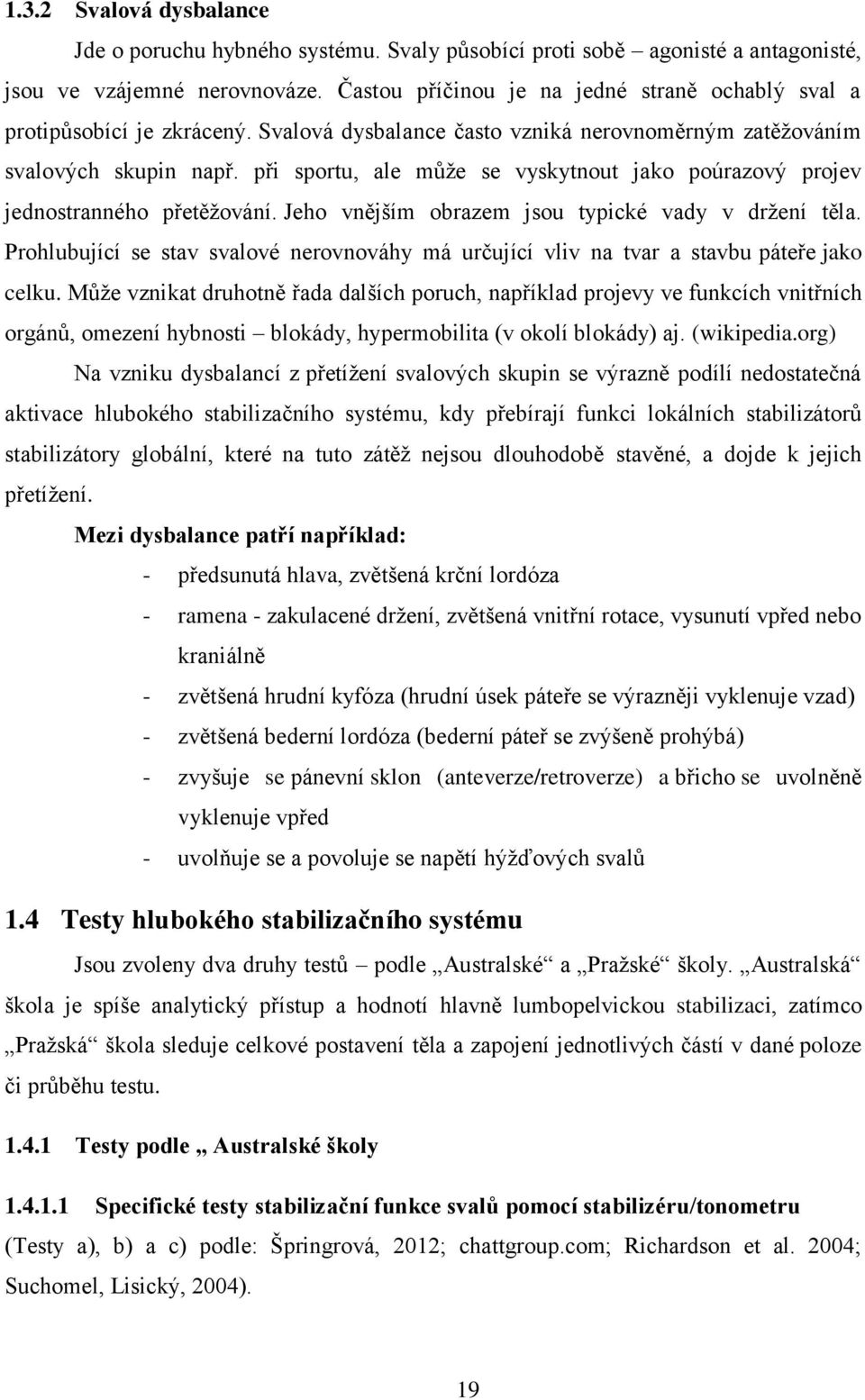 při sportu, ale může se vyskytnout jako poúrazový projev jednostranného přetěžování. Jeho vnějším obrazem jsou typické vady v držení těla.