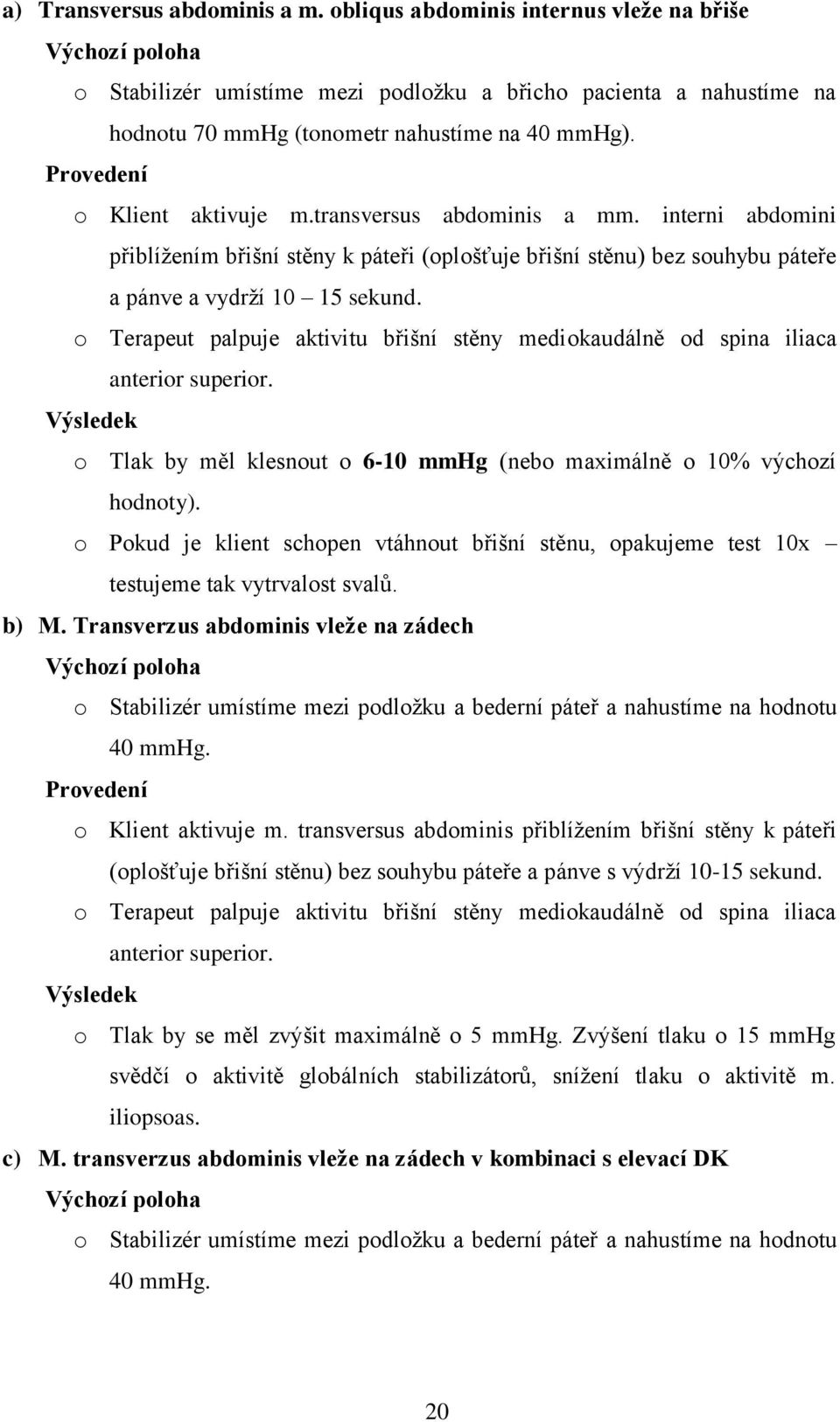 Provedení o Klient aktivuje m.transversus abdominis a mm. interni abdomini přiblížením břišní stěny k páteři (oplošťuje břišní stěnu) bez souhybu páteře a pánve a vydrží 10 15 sekund.