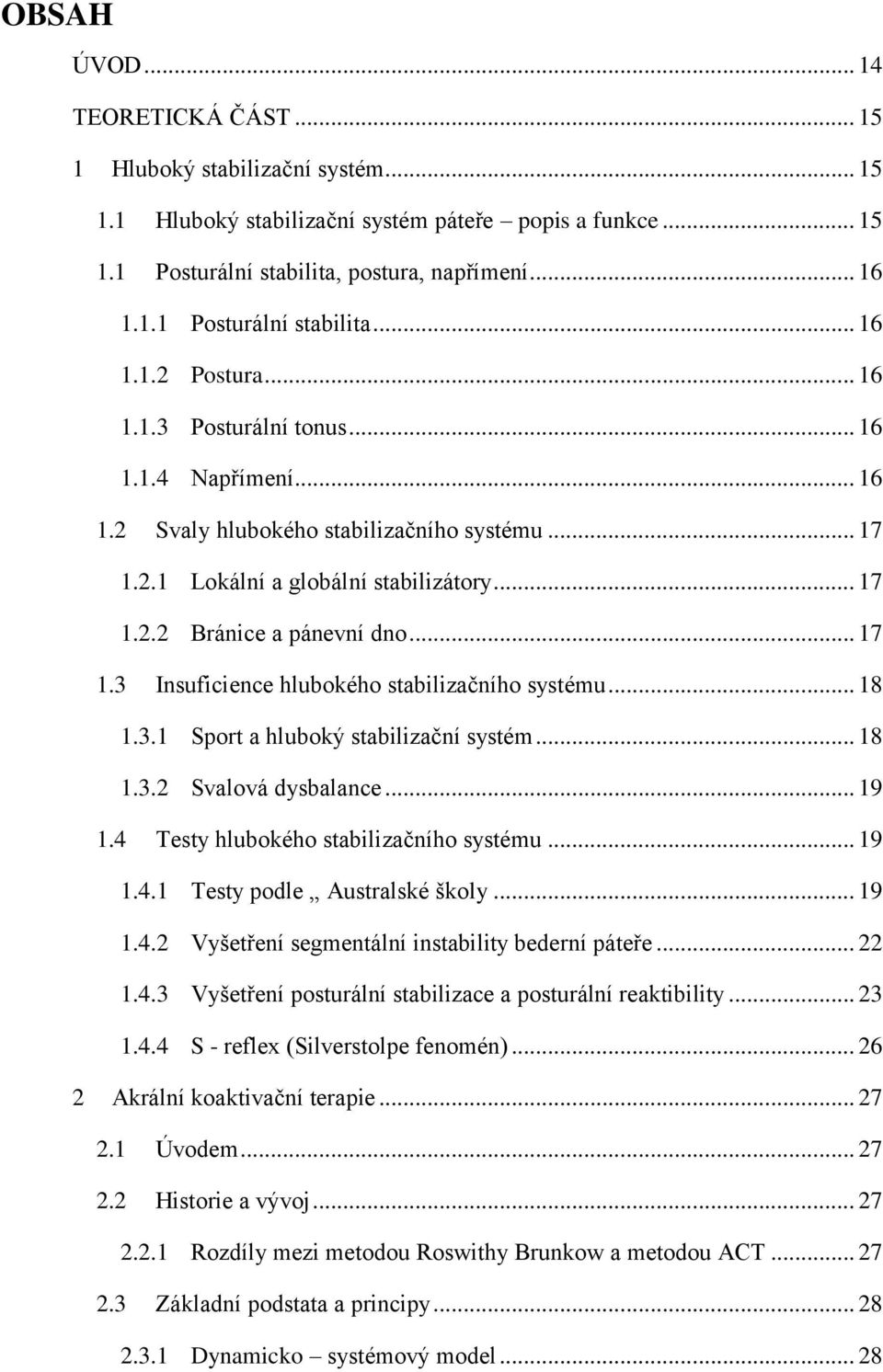 .. 18 1.3.1 Sport a hluboký stabilizační systém... 18 1.3.2 Svalová dysbalance... 19 1.4 Testy hlubokého stabilizačního systému... 19 1.4.1 Testy podle Australské školy... 19 1.4.2 Vyšetření segmentální instability bederní páteře.