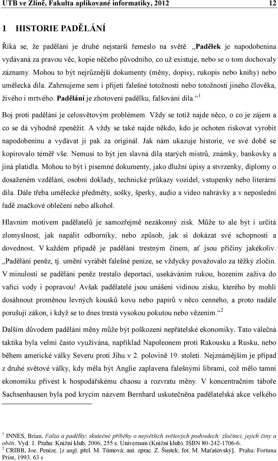 Mohou to být nejrůznější dokumenty (měny, dopisy, rukopis nebo knihy) nebo umělecká díla. Zahrnujeme sem i přijetí falešné totožnosti nebo totožnosti jiného člověka, živého i mrtvého.