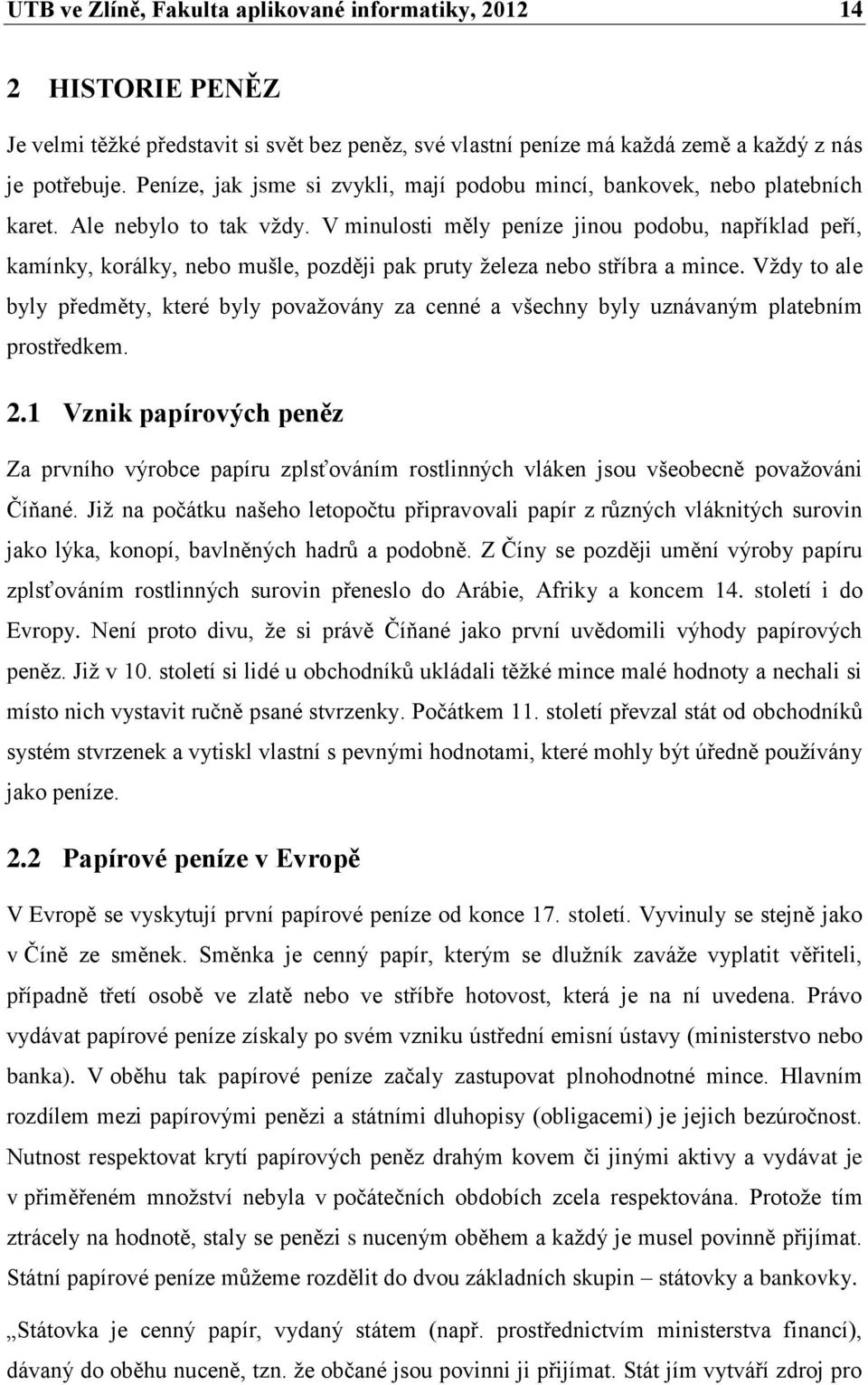 V minulosti měly peníze jinou podobu, například peří, kamínky, korálky, nebo mušle, později pak pruty železa nebo stříbra a mince.