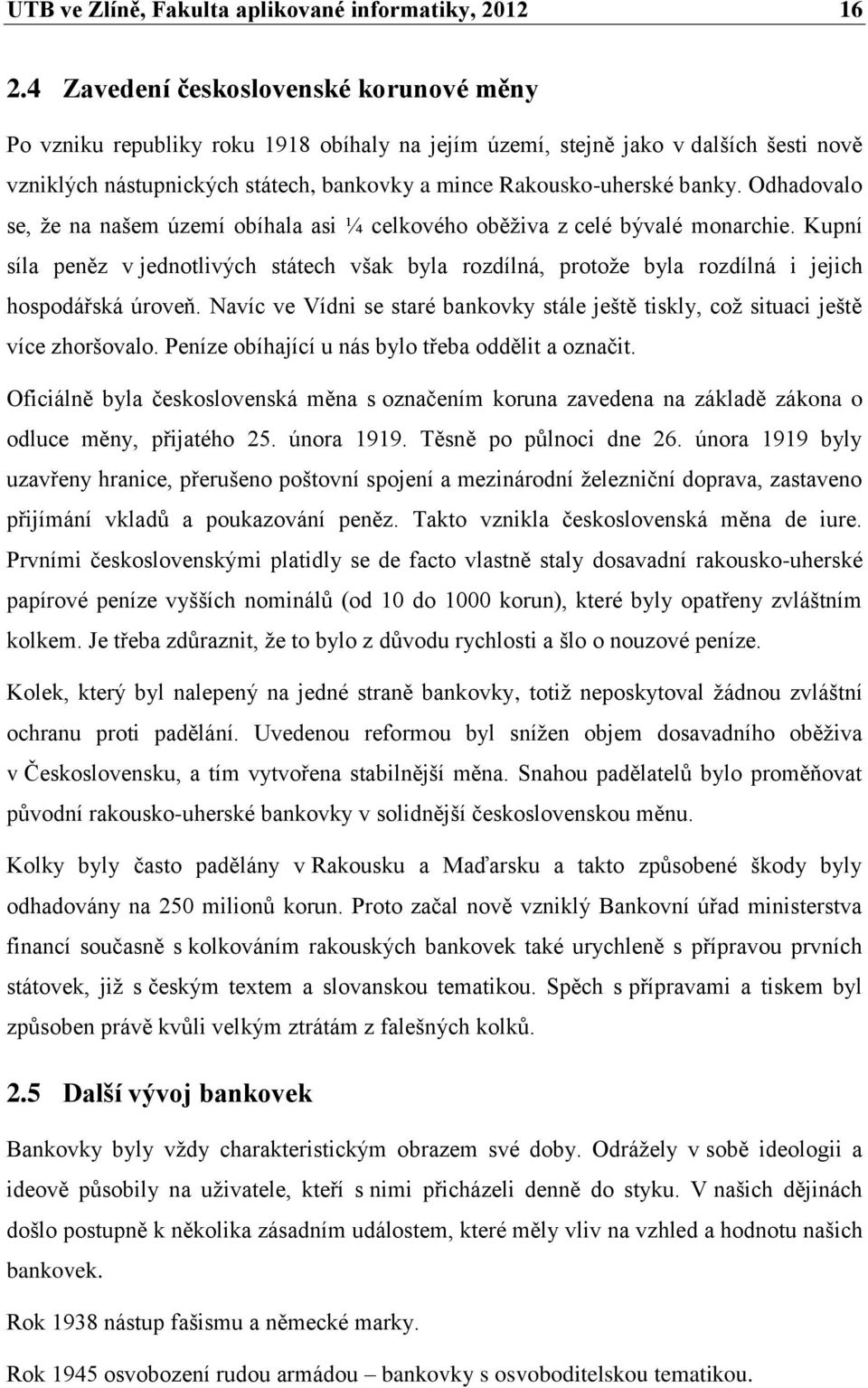 Odhadovalo se, že na našem území obíhala asi ¼ celkového oběživa z celé bývalé monarchie. Kupní síla peněz v jednotlivých státech však byla rozdílná, protože byla rozdílná i jejich hospodářská úroveň.