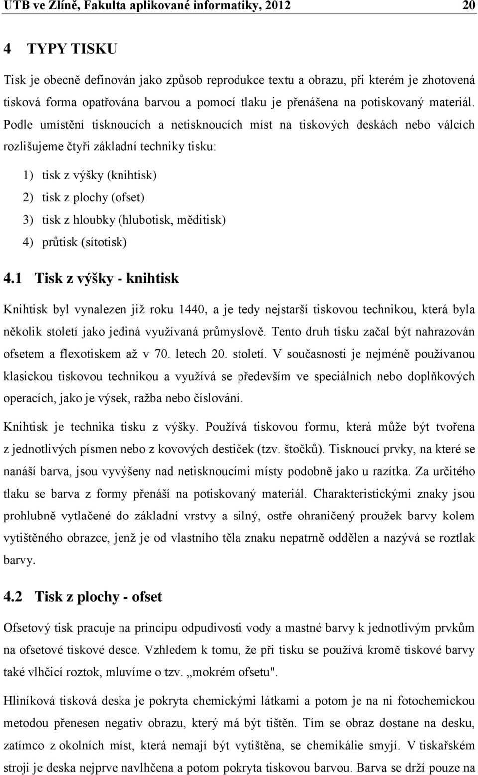 Podle umístění tisknoucích a netisknoucích míst na tiskových deskách nebo válcích rozlišujeme čtyři základní techniky tisku: 1) tisk z výšky (knihtisk) 2) tisk z plochy (ofset) 3) tisk z hloubky