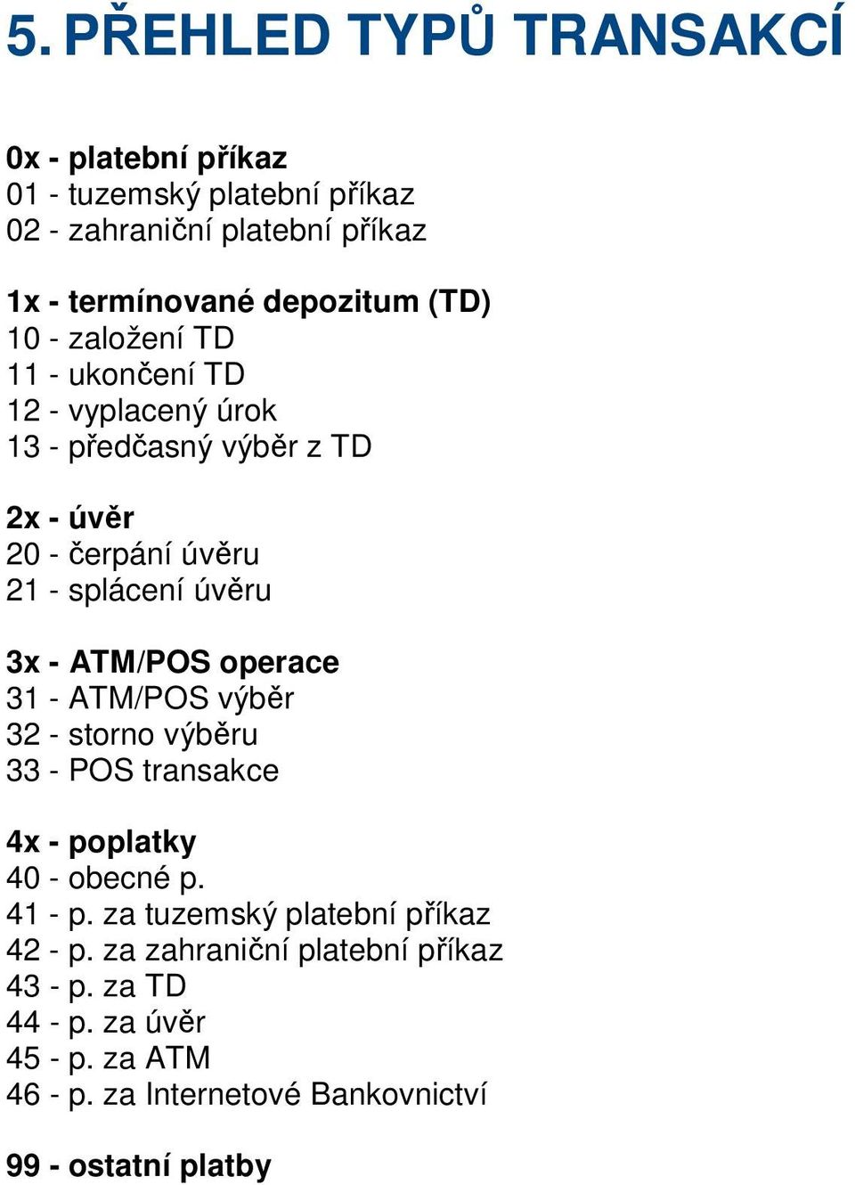 - ATM/POS operace 31 - ATM/POS výběr 32 - storno výběru 33 - POS transakce 4x - poplatky 40 - obecné p. 41 - p.