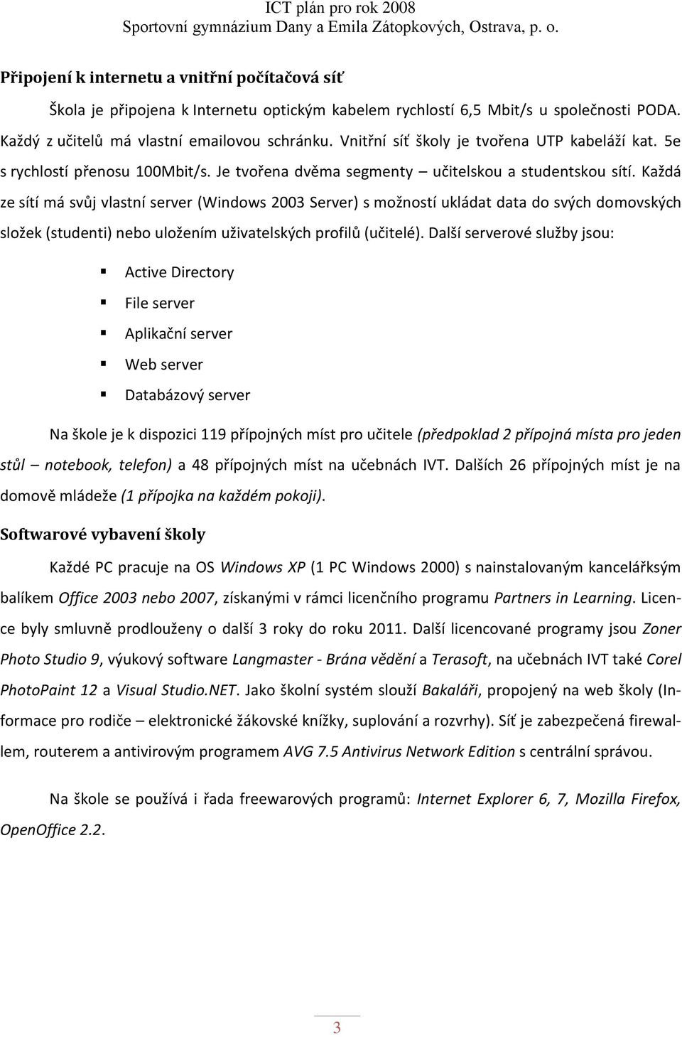 Každá ze sítí má svůj vlastní server (Windows 2003 Server) s možností ukládat data do svých domovských složek (studenti) nebo uložením uživatelských profilů (učitelé).